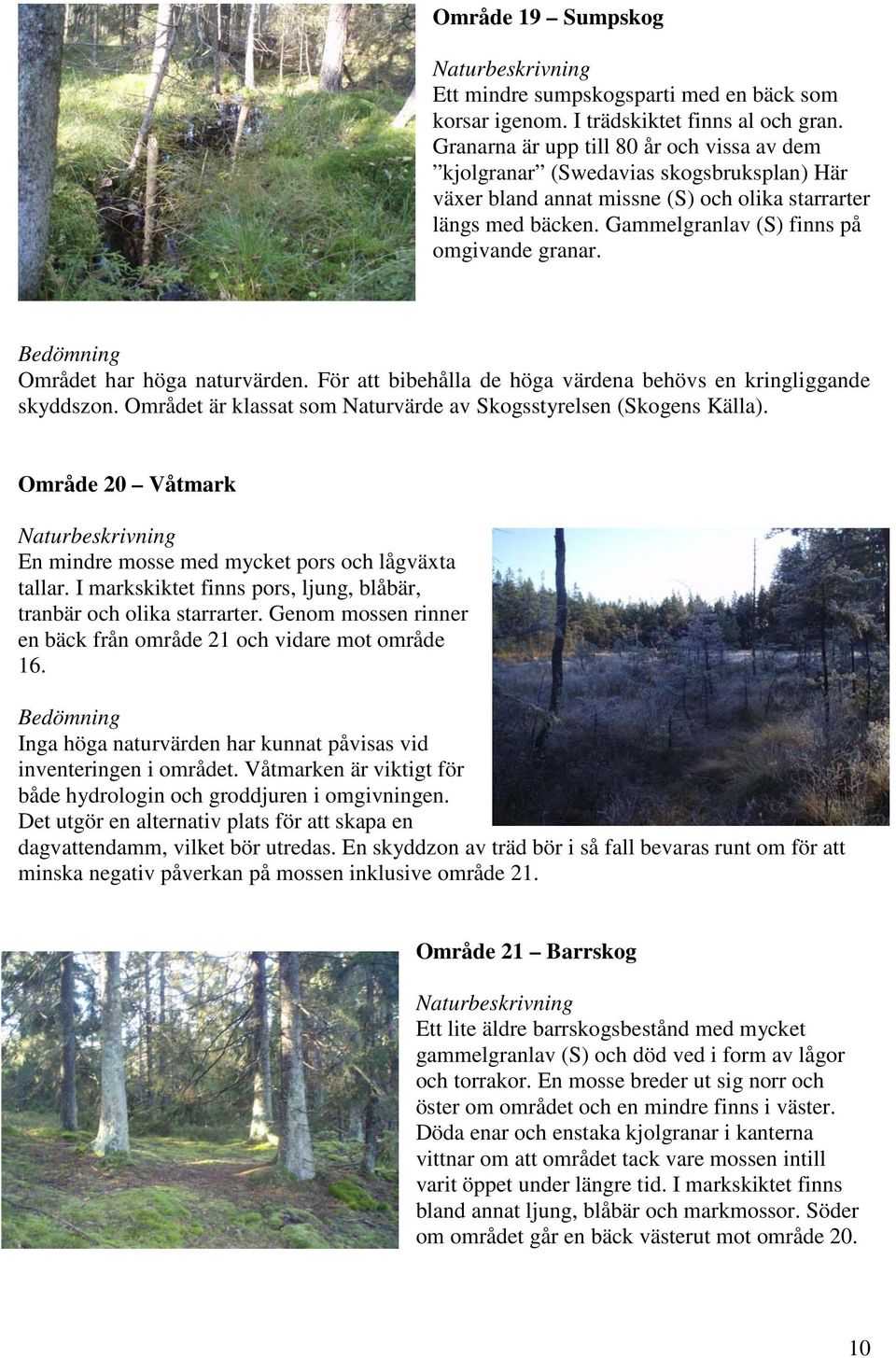 Området har höga naturvärden. För att bibehålla de höga värdena behövs en kringliggande skyddszon. Området är klassat som Naturvärde av Skogsstyrelsen (Skogens Källa).