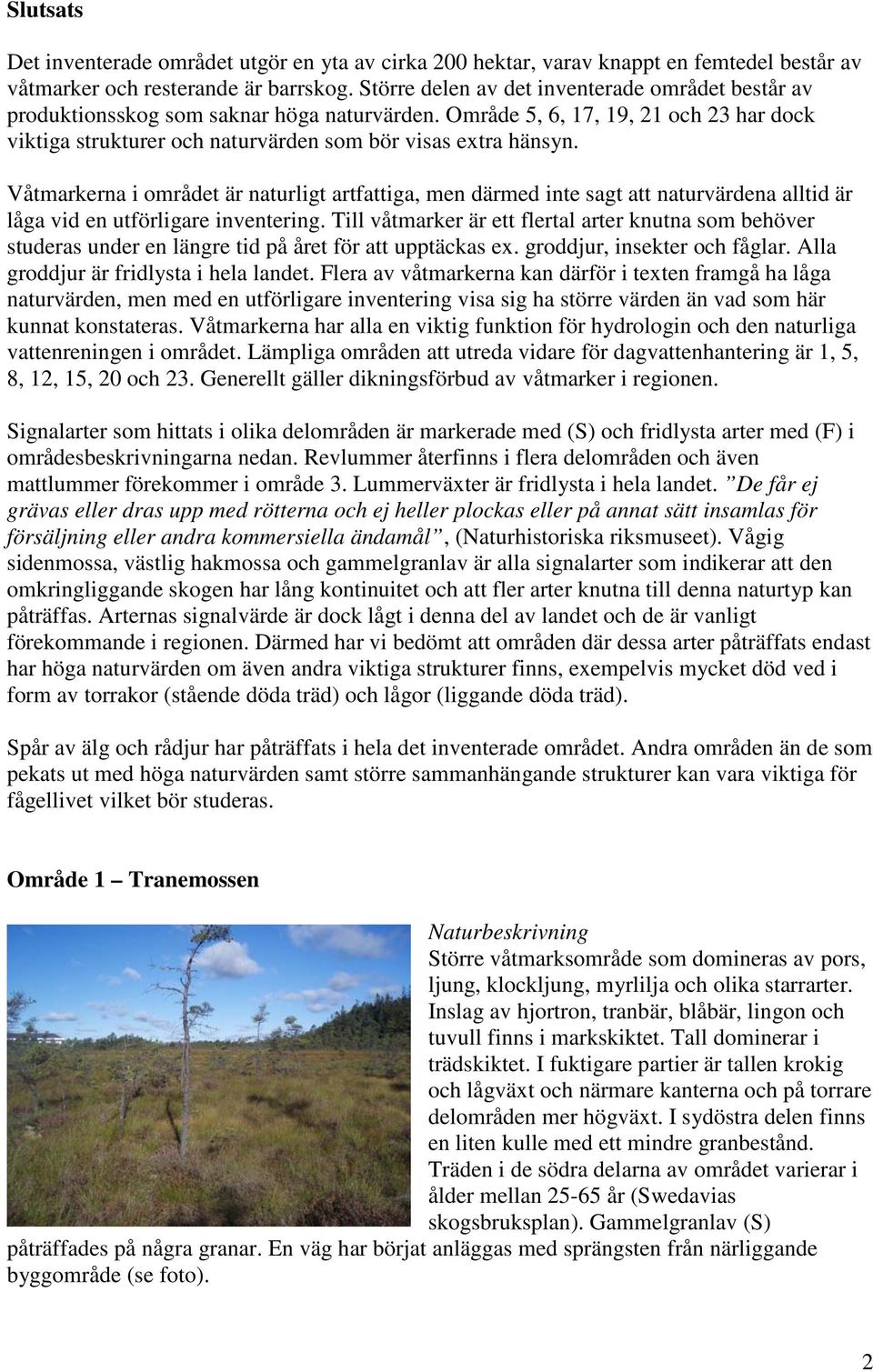 Våtmarkerna i området är naturligt artfattiga, men därmed inte sagt att naturvärdena alltid är låga vid en utförligare inventering.