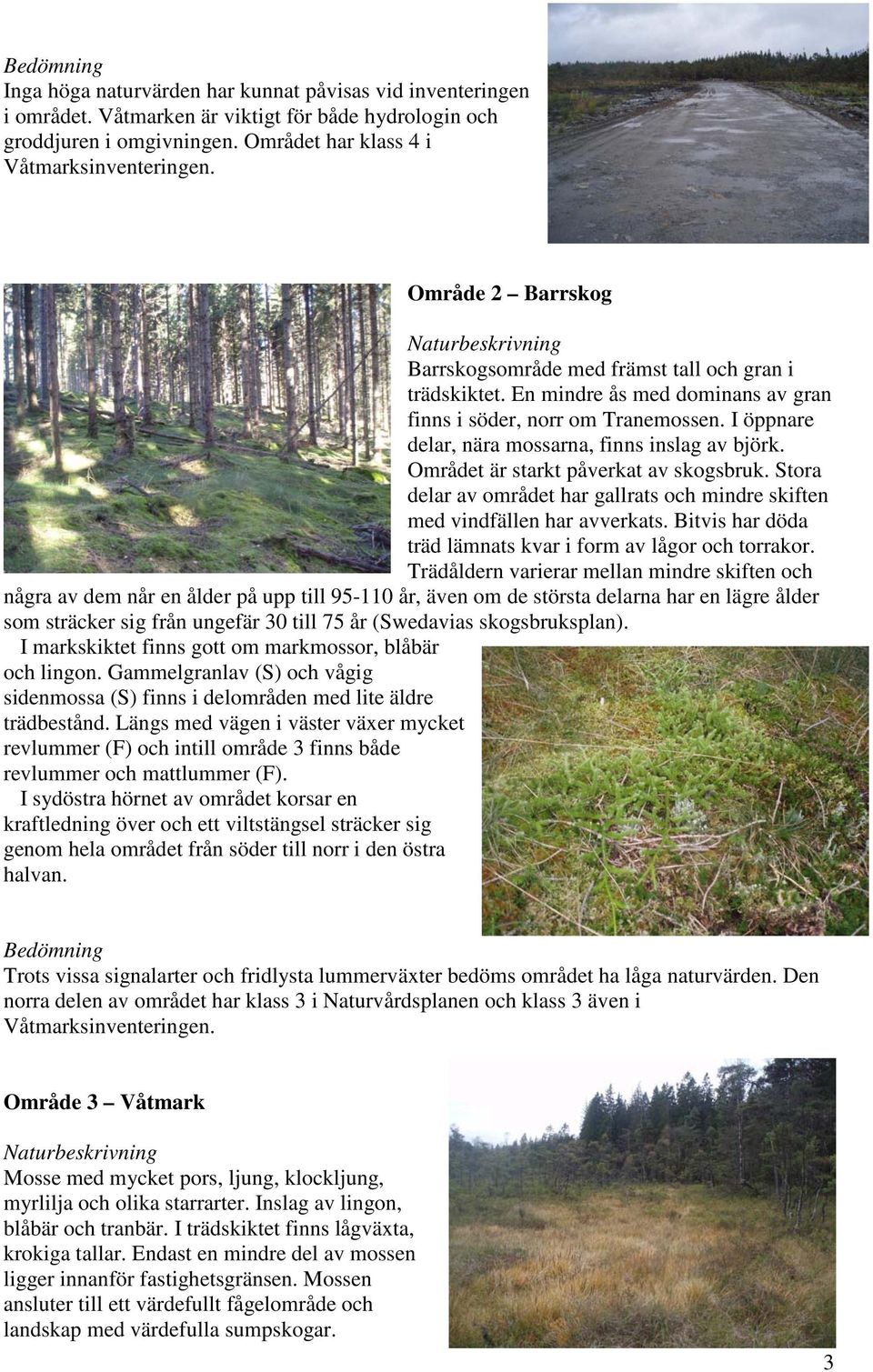 Området är starkt påverkat av skogsbruk. Stora delar av området har gallrats och mindre skiften med vindfällen har avverkats. Bitvis har döda träd lämnats kvar i form av lågor och torrakor.