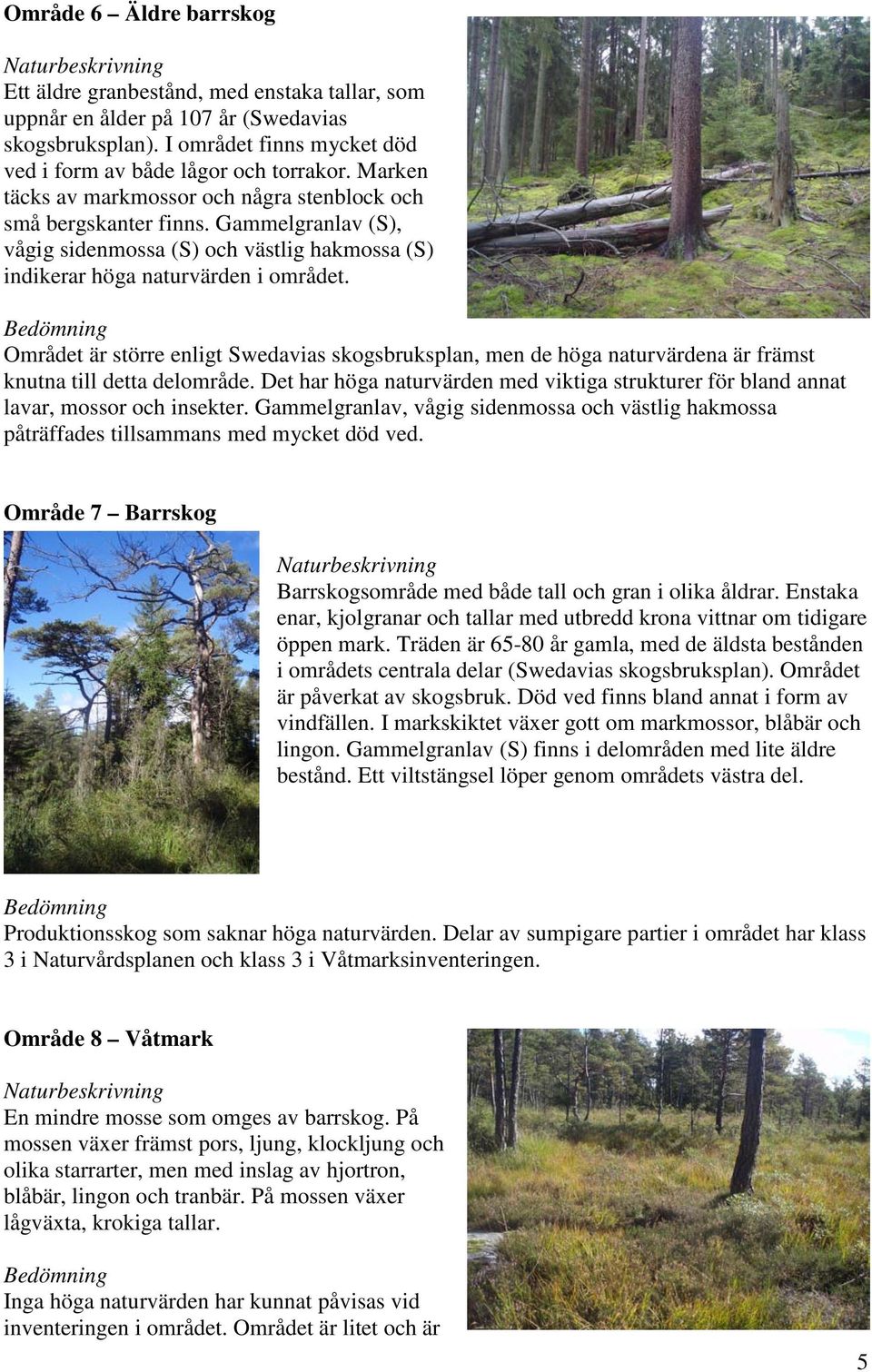 Området är större enligt Swedavias skogsbruksplan, men de höga naturvärdena är främst knutna till detta delområde.