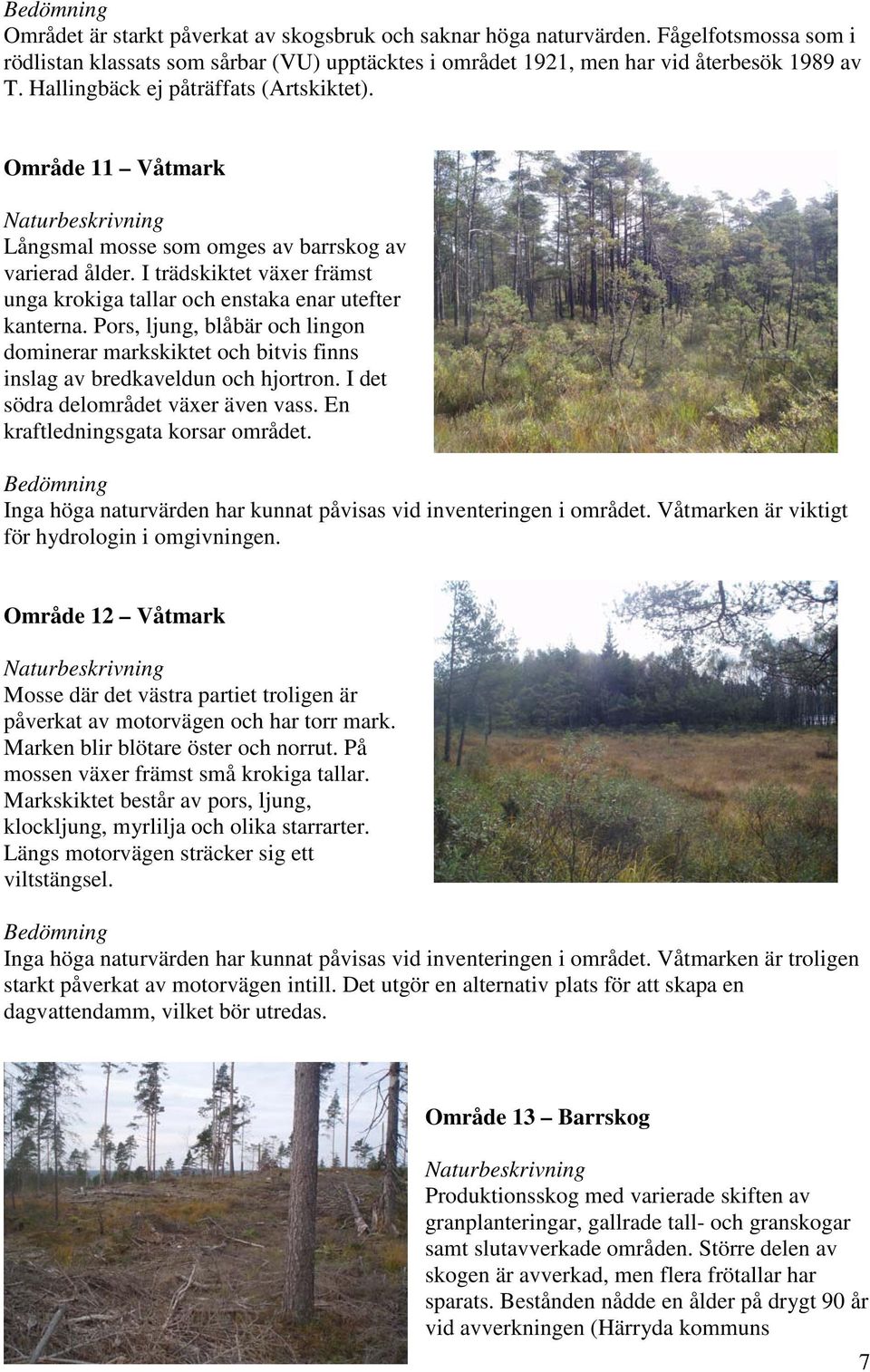 Pors, ljung, blåbär och lingon dominerar markskiktet och bitvis finns inslag av bredkaveldun och hjortron. I det södra delområdet växer även vass. En kraftledningsgata korsar området.