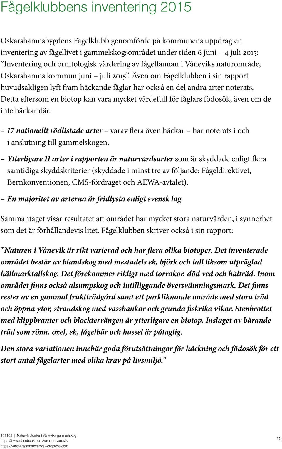 Även om Fågelklubben i sin rapport huvudsakligen lyft fram häckande fåglar har också en del andra arter noterats.