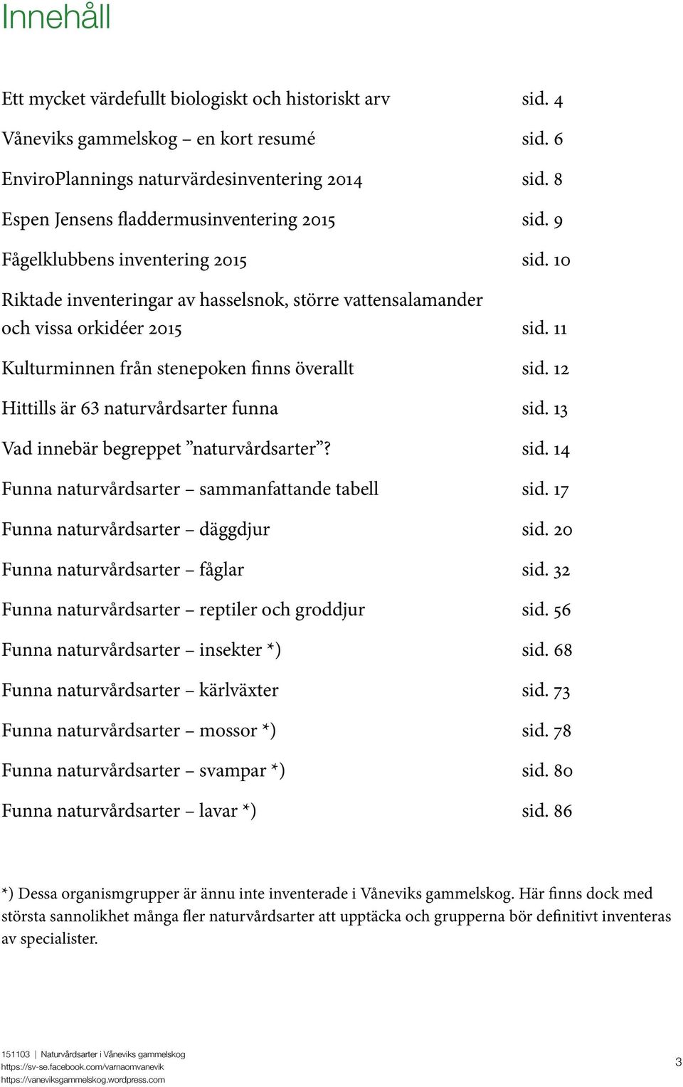 11 Kulturminnen från stenepoken finns överallt sid. 12 Hittills är 63 naturvårdsarter funna sid. 13 Vad innebär begreppet naturvårdsarter? sid. 14 Funna naturvårdsarter sammanfattande tabell sid.