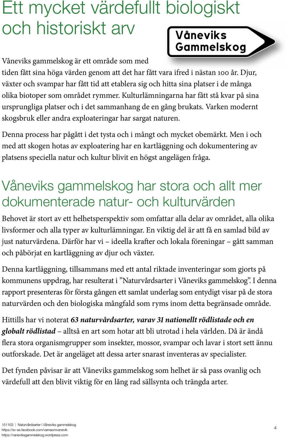 Kulturlämningarna har fått stå kvar på sina ursprungliga platser och i det sammanhang de en gång brukats. Varken modernt skogsbruk eller andra exploateringar har sargat naturen.