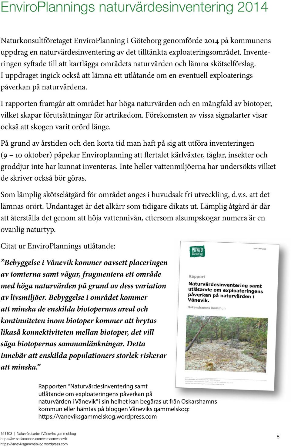 I rapporten framgår att området har höga naturvärden och en mångfald av biotoper, vilket skapar förutsättningar för artrikedom.
