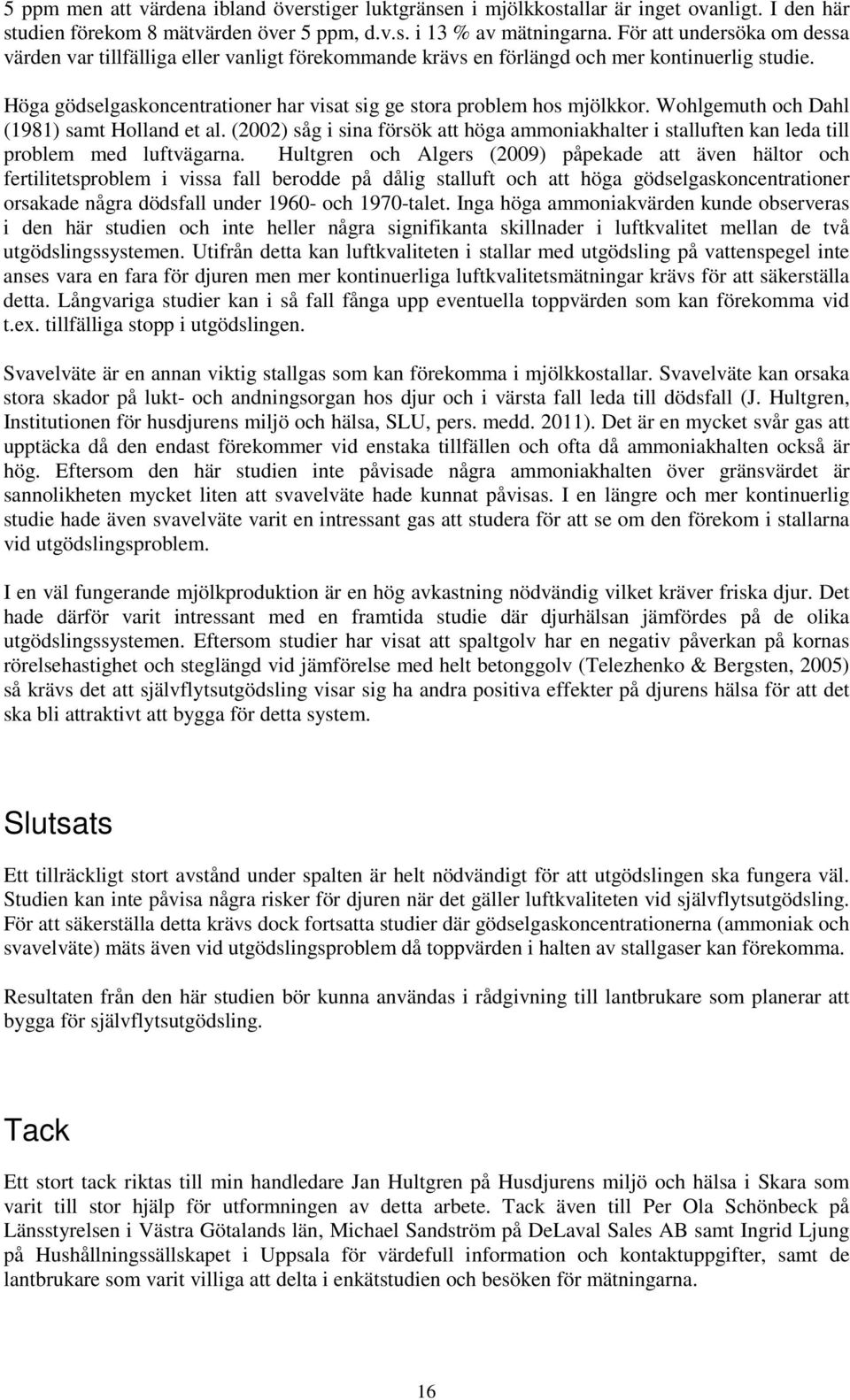 Wohlgemuth och Dahl (1981) samt Holland et al. (2002) såg i sina försök att höga ammoniakhalter i stalluften kan leda till problem med luftvägarna.