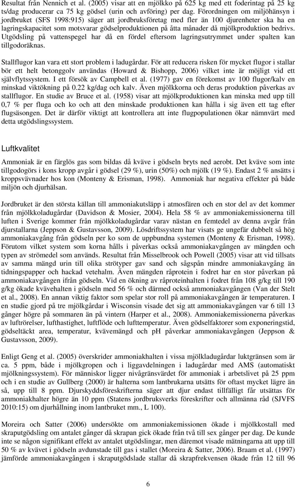 mjölkproduktion bedrivs. Utgödsling på vattenspegel har då en fördel eftersom lagringsutrymmet under spalten kan tillgodoräknas. Stallflugor kan vara ett stort problem i ladugårdar.