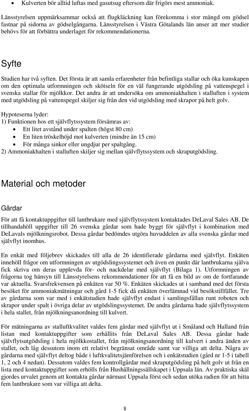Länsstyrelsen i Västra Götalands län anser att mer studier behövs för att förbättra underlaget för rekommendationerna. Syfte Studien har två syften.