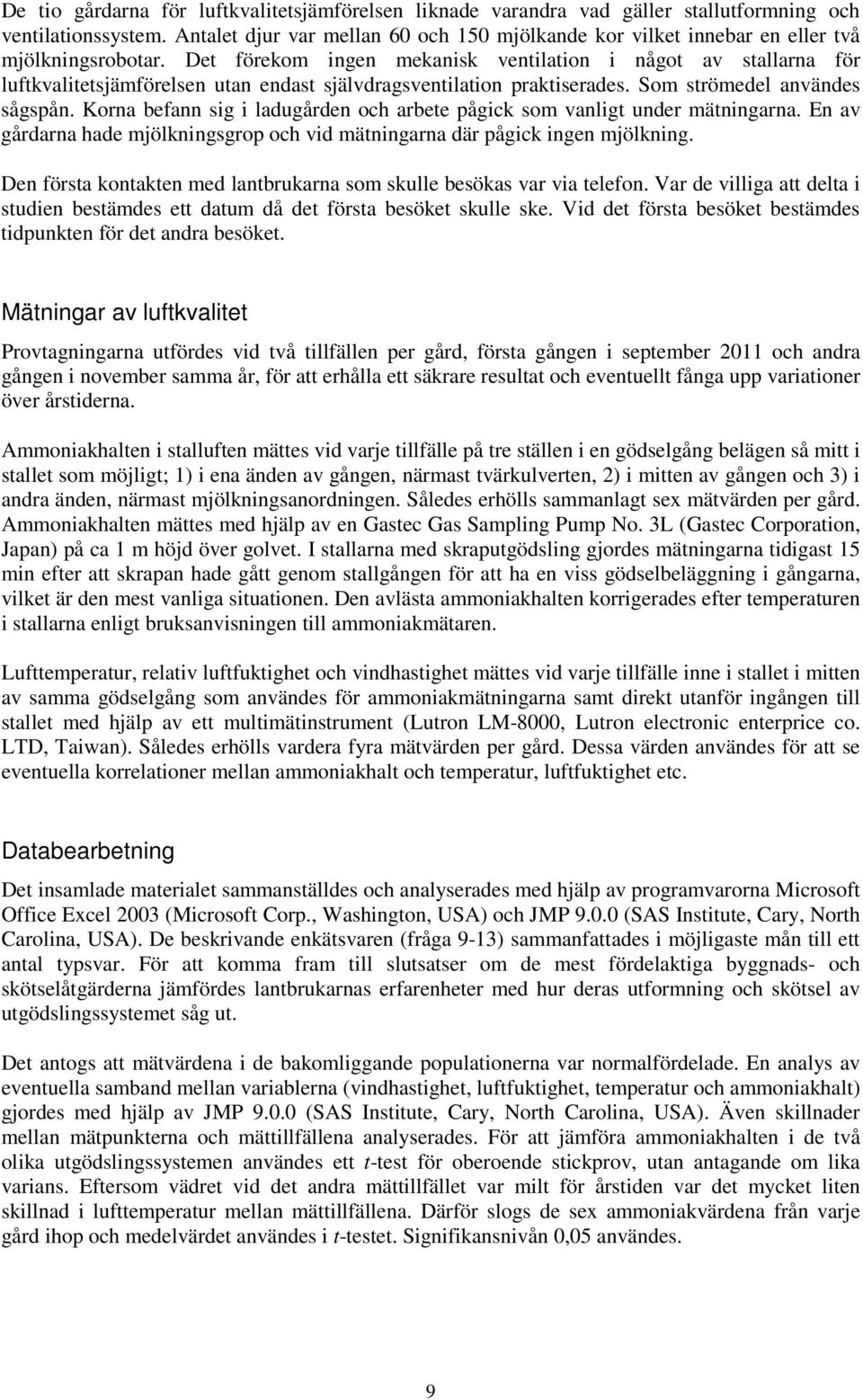 Det förekom ingen mekanisk ventilation i något av stallarna för luftkvalitetsjämförelsen utan endast självdragsventilation praktiserades. Som strömedel användes sågspån.