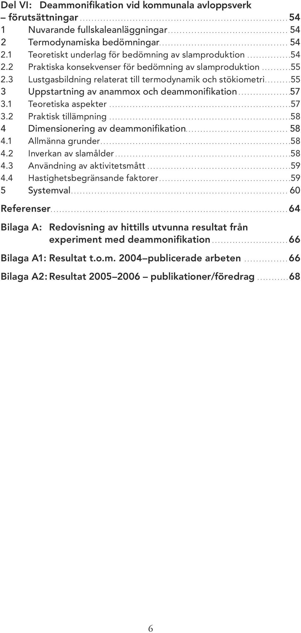.........55 2.3 Lustgasbildning relaterat till termodynamik och stökiometri.........55 3 Uppstartning av anammox och deammonifikation..................57 3.1 Teoretiska aspekter..............................................................57 3.2 Praktisk tillämpning.
