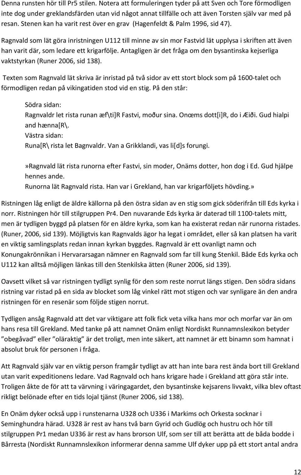Stenen kan ha varit rest över en grav (Hagenfeldt & Palm 1996, sid 47).