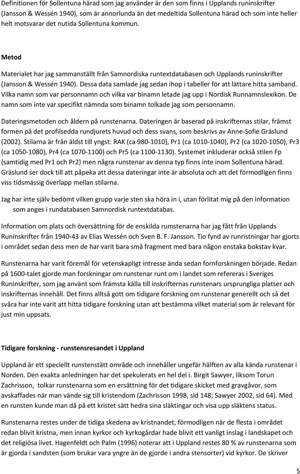 Dessa data samlade jag sedan ihop i tabeller för att lättare hitta samband. Vilka namn som var personnamn och vilka var binamn letade jag upp i Nordisk Runnamnslexikon.