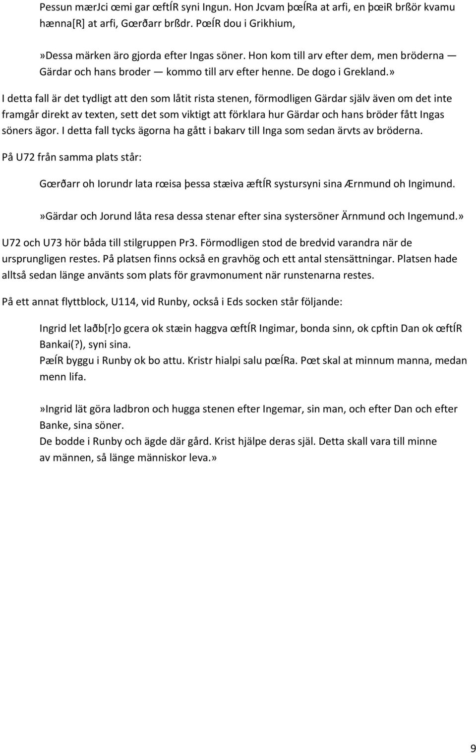 » I detta fall är det tydligt att den som låtit rista stenen, förmodligen Gärdar själv även om det inte framgår direkt av texten, sett det som viktigt att förklara hur Gärdar och hans bröder fått