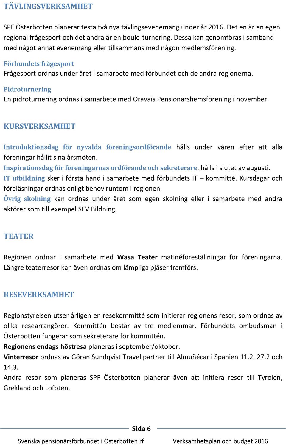 Förbundets frågesport Frågesport ordnas under året i samarbete med förbundet och de andra regionerna. Pidroturnering En pidroturnering ordnas i samarbete med Oravais Pensionärshemsförening i november.