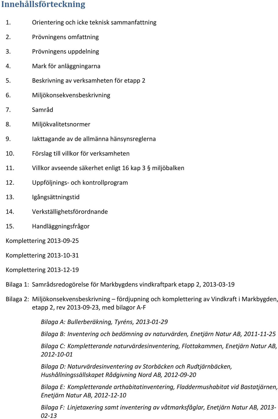 Villkor avseende säkerhet enligt 16 kap 3 miljöbalken 12. Uppföljnings och kontrollprogram 13. Igångsättningstid 14. Verkställighetsförordnande 15.