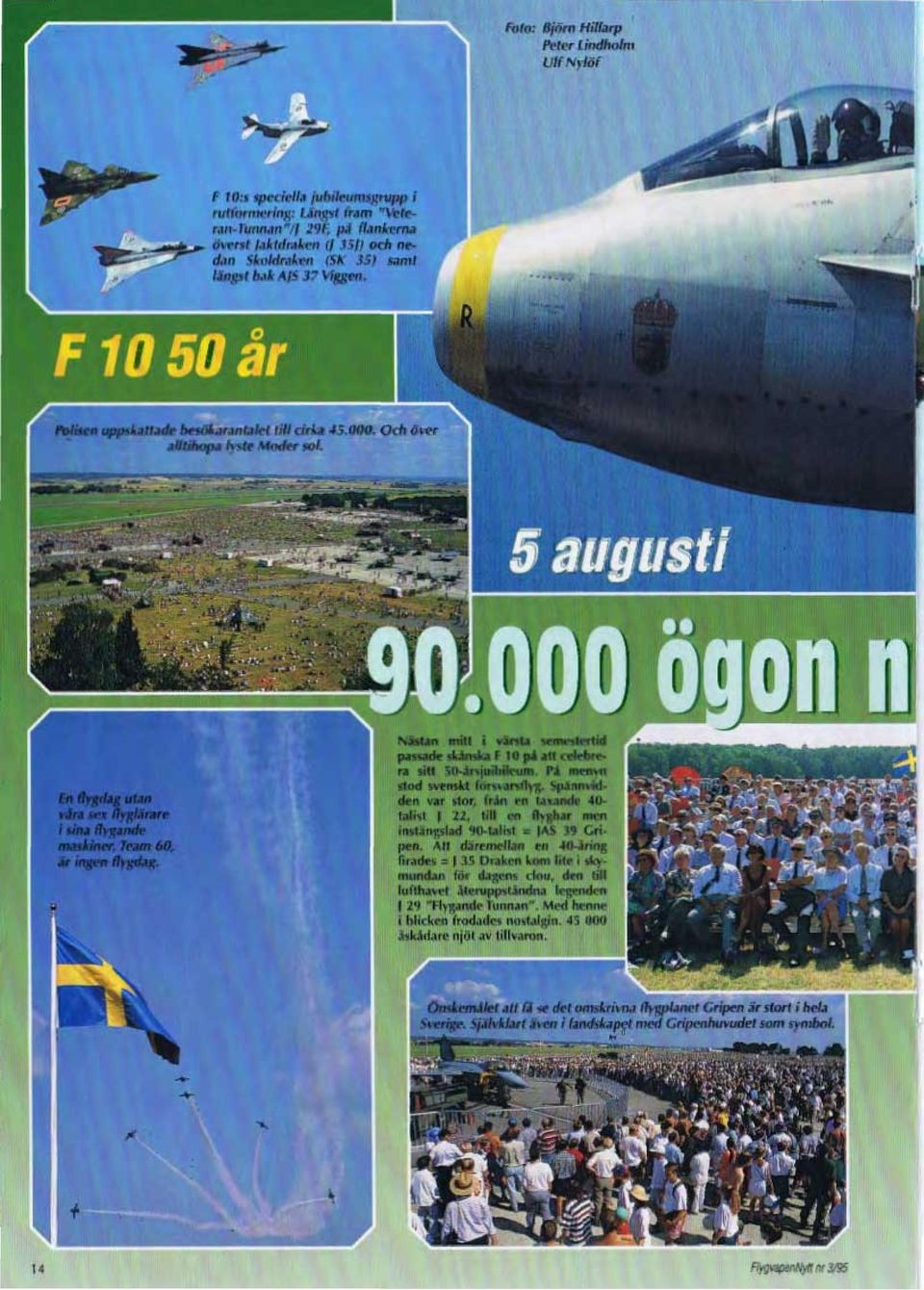 Splnnvld den var stor, fran en taxandt 40. tallst J 22, till en ftygbar men instängslad 90-talist = JAS 39 Gripen.