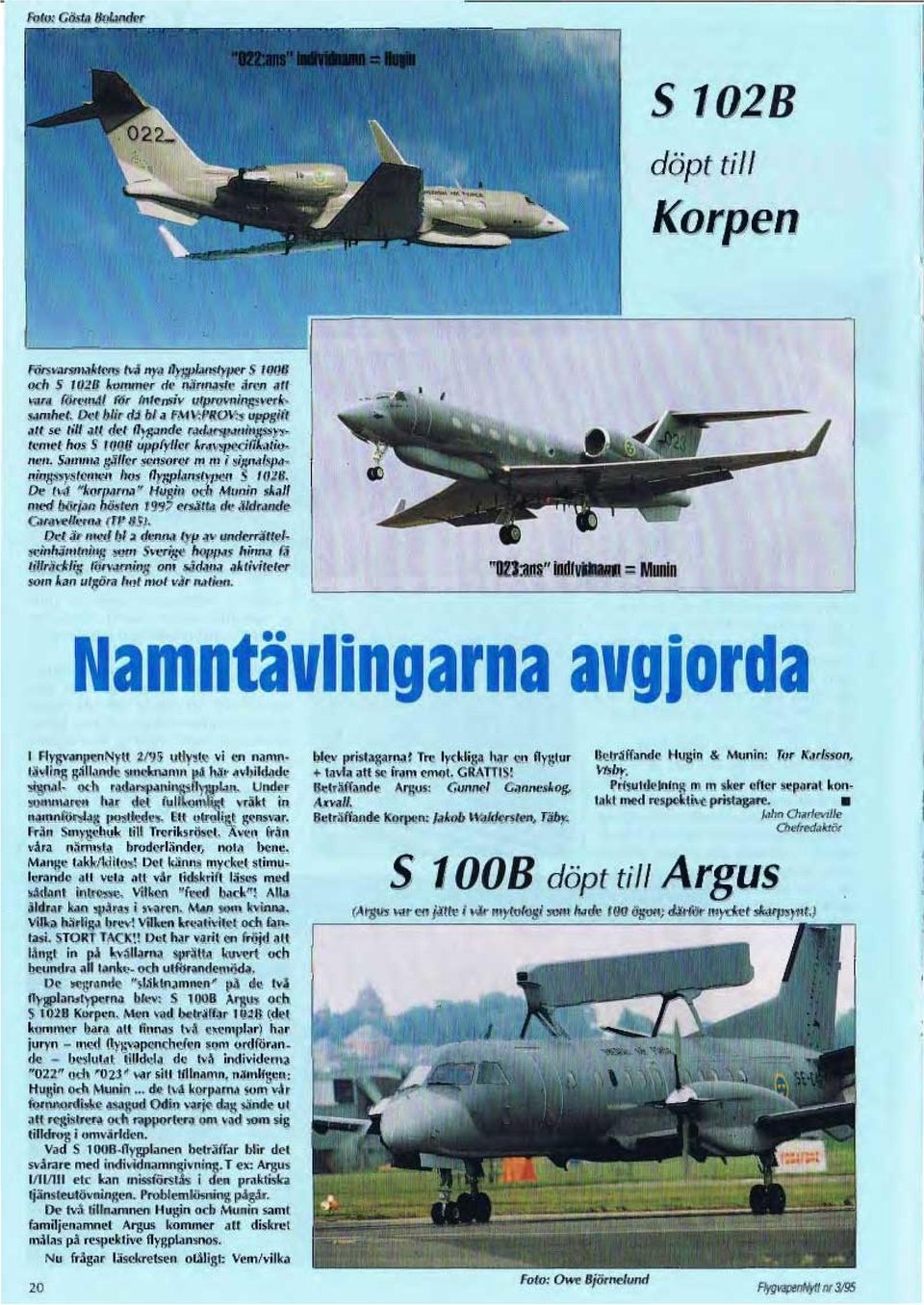 Samma gäller sensorer m m i signalspaningssystemen hos flygplanstypen S 1028. De två "korparna" Hugin ocl1 Munin skall med början hösten 1997 ersätta de åldrande Caravel/erna (TP 85).