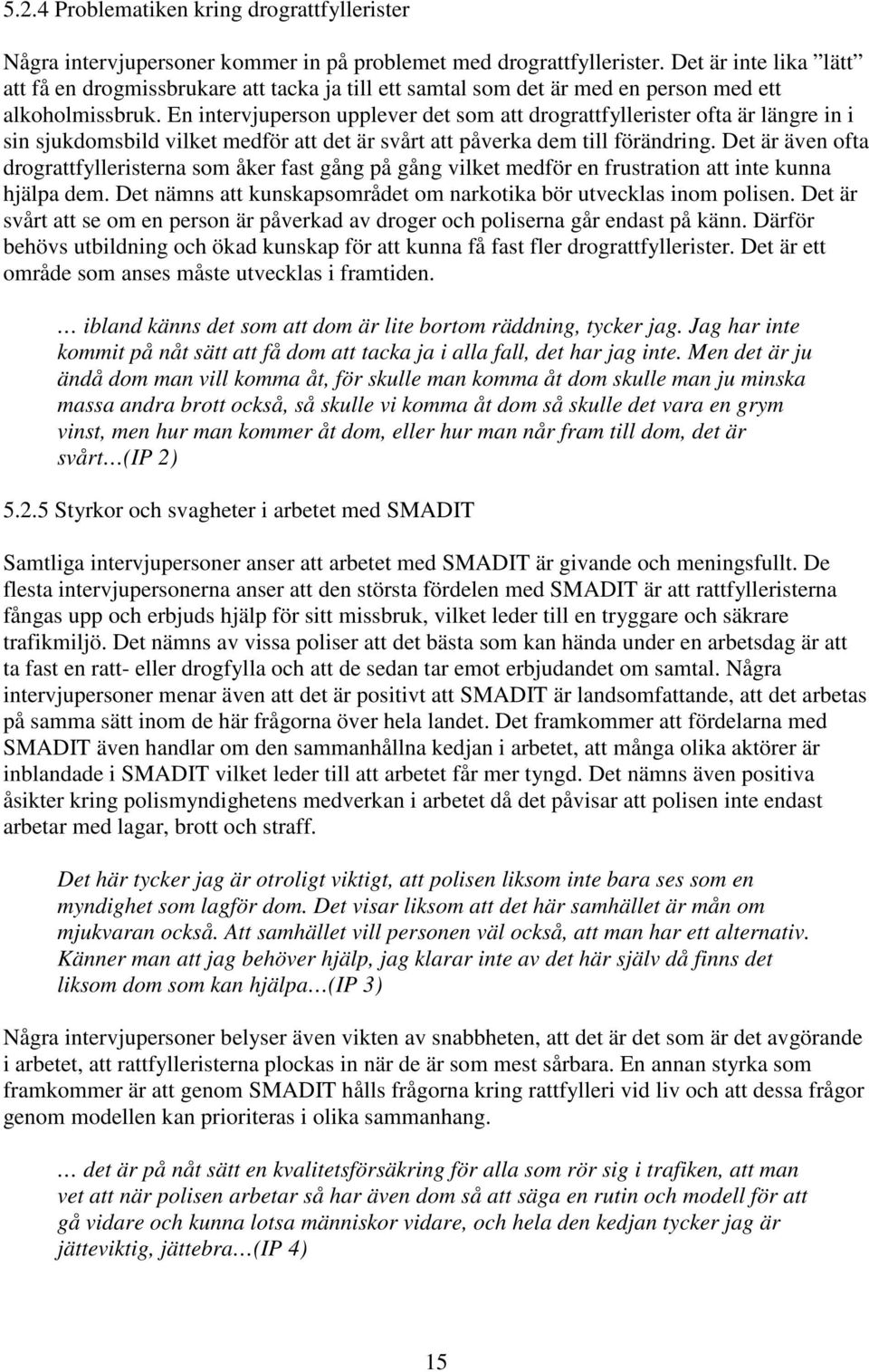 En intervjuperson upplever det som att drograttfyllerister ofta är längre in i sin sjukdomsbild vilket medför att det är svårt att påverka dem till förändring.