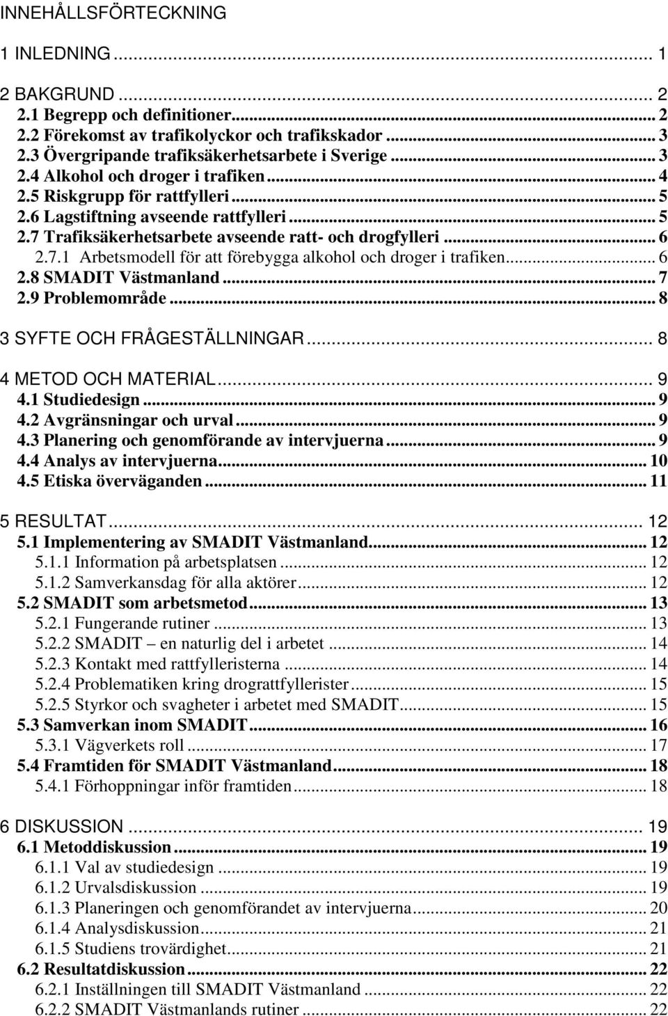 .. 6 2.8 SMADIT Västmanland... 7 2.9 Problemområde... 8 3 SYFTE OCH FRÅGESTÄLLNINGAR... 8 4 METOD OCH MATERIAL... 9 4.1 Studiedesign... 9 4.2 Avgränsningar och urval... 9 4.3 Planering och genomförande av intervjuerna.