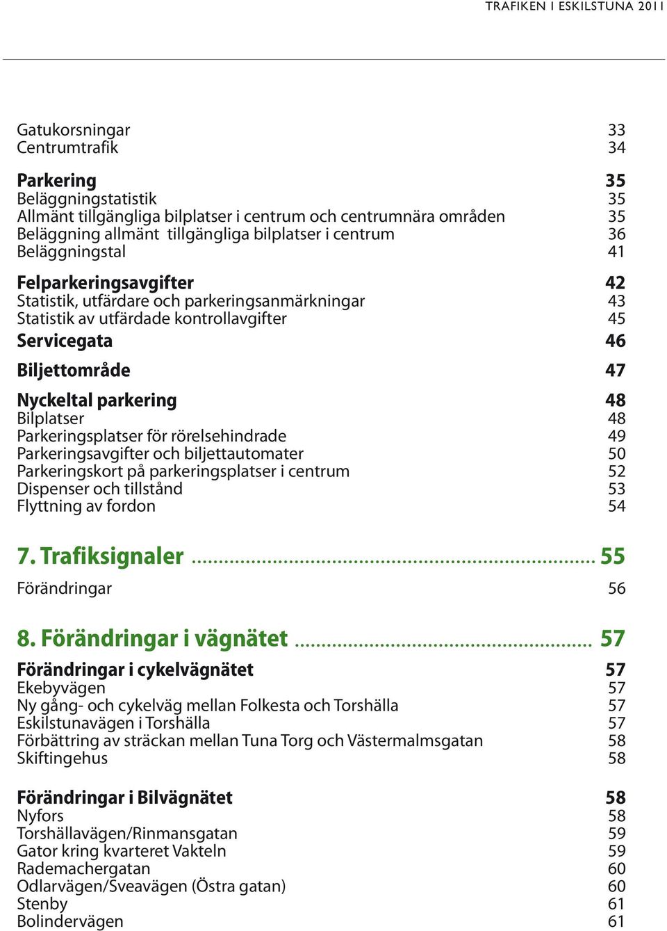 Nyckeltal parkering 48 Bilplatser 48 Parkeringsplatser för rörelsehindrade 49 Parkeringsavgifter och biljettautomater 50 Parkeringskort på parkeringsplatser i centrum 52 Dispenser och tillstånd 53