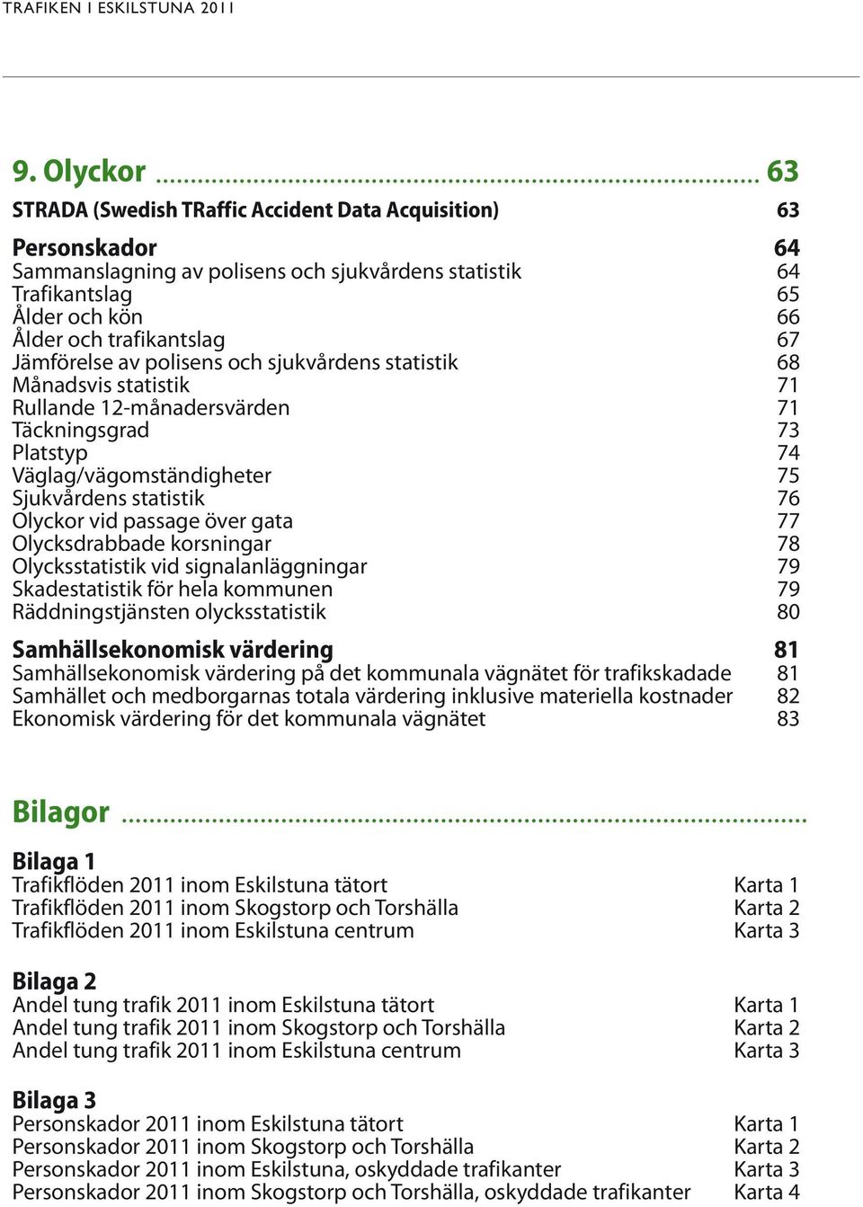 Jämförelse av polisens och sjukvårdens statistik 68 Månadsvis statistik 71 Rullande 12-månadersvärden 71 Täckningsgrad 73 Platstyp 74 Väglag/vägomständigheter 75 Sjukvårdens statistik 76 Olyckor vid