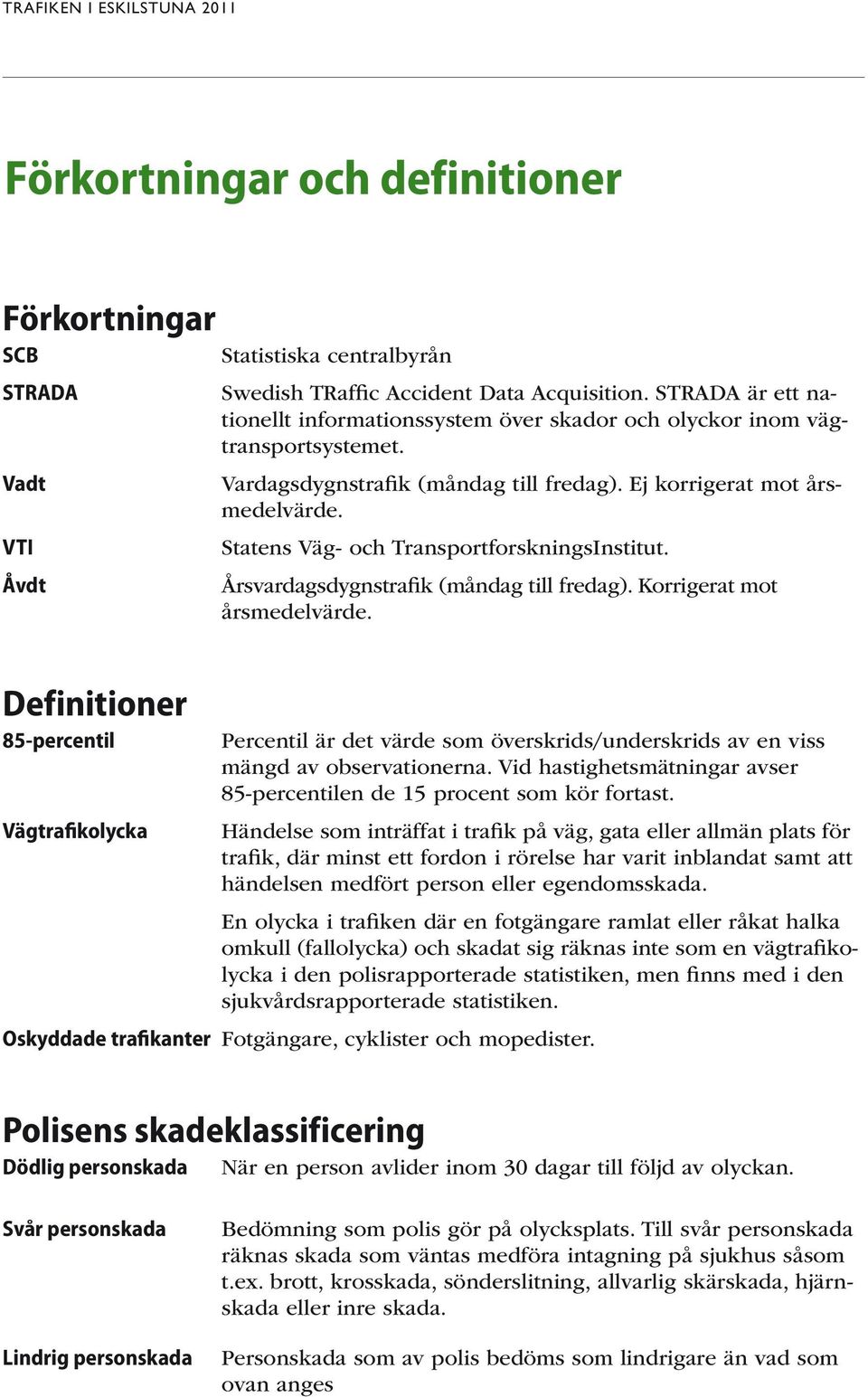 Statens Väg- och TransportforskningsInstitut. Årsvardagsdygnstrafik (måndag till fredag). Korrigerat mot årsmedelvärde.
