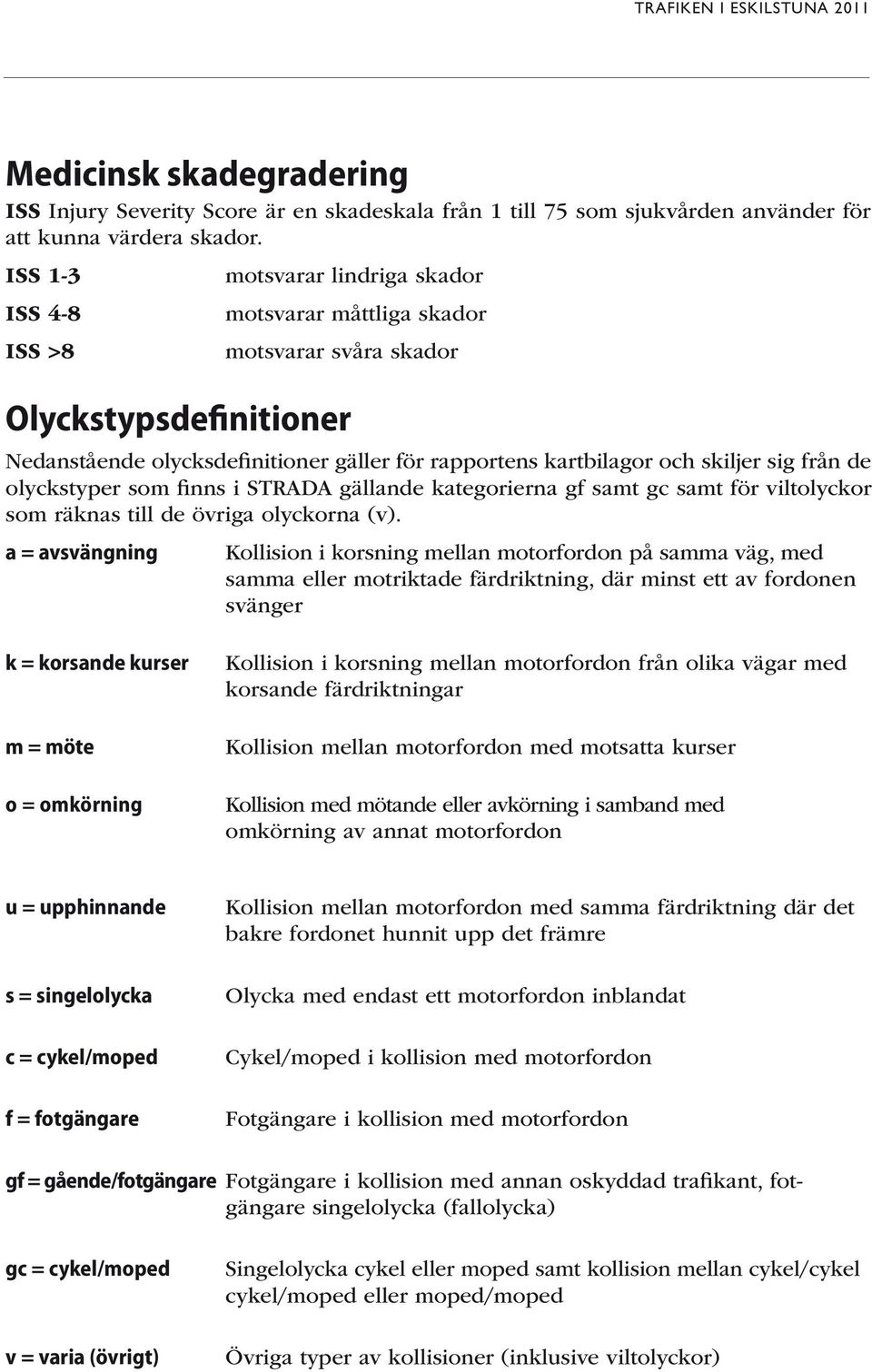 sig från de olyckstyper som finns i STRADA gällande kategorierna gf samt gc samt för viltolyckor som räknas till de övriga olyckorna (v).
