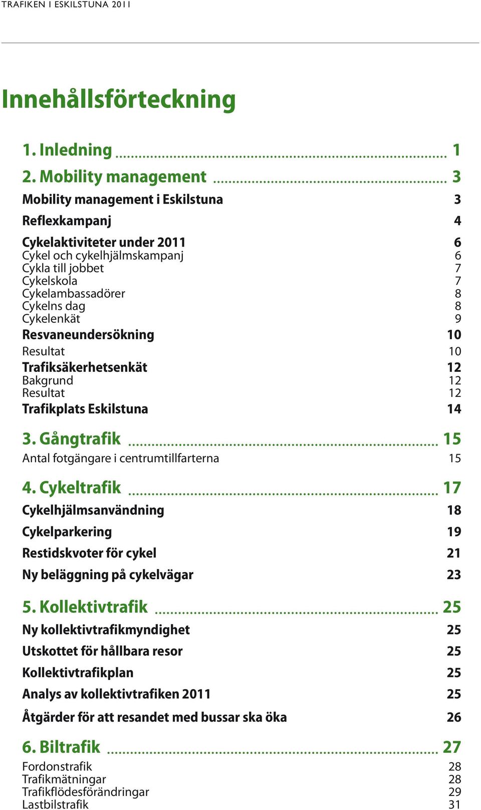 8 Cykelenkät 9 Resvaneundersökning 10 Resultat 10 Trafiksäkerhetsenkät 12 Bakgrund 12 Resultat 12 Trafikplats Eskilstuna 14 3. Gångtrafik 15 Antal fotgängare i centrumtillfarterna 15 4.