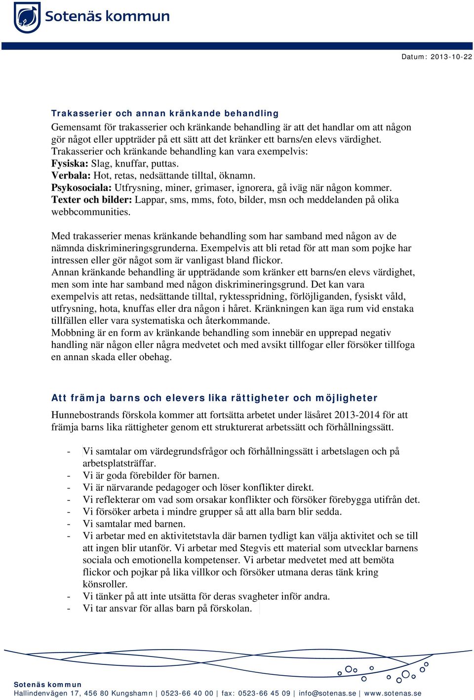 Psykosociala: Utfrysning, miner, grimaser, ignorera, gå iväg när någon kommer. Texter och bilder: Lappar, sms, mms, foto, bilder, msn och meddelanden på olika webbcommunities.