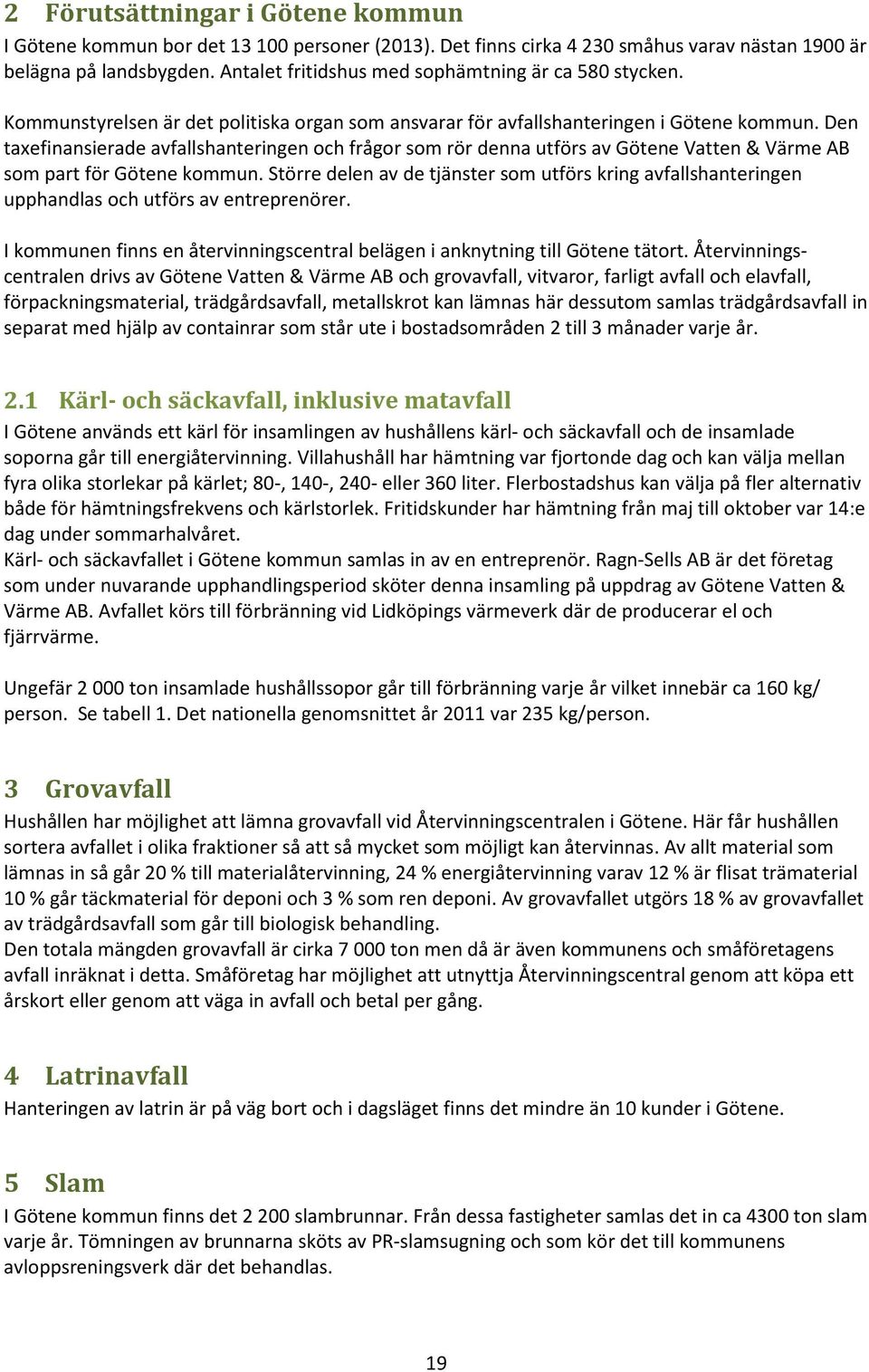 Den taxefinansierade avfallshanteringen och frågor som rör denna utförs av Götene Vatten & Värme AB som part för Götene kommun.