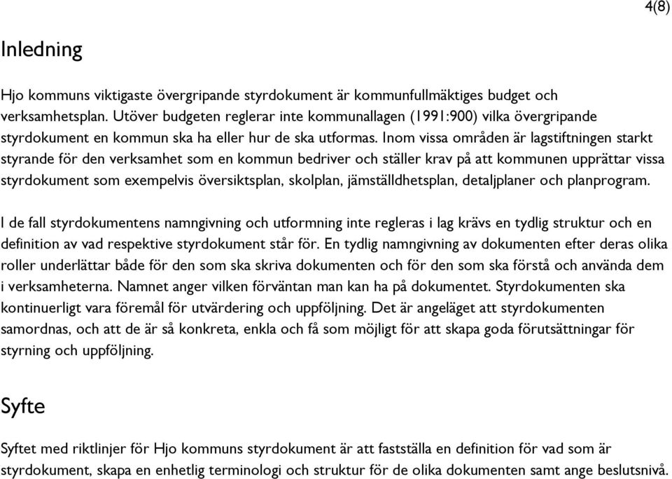 Inom vissa områden är lagstiftningen starkt styrande för den verksamhet som en kommun bedriver och ställer krav på att kommunen upprättar vissa styrdokument som exempelvis översiktsplan, skolplan,