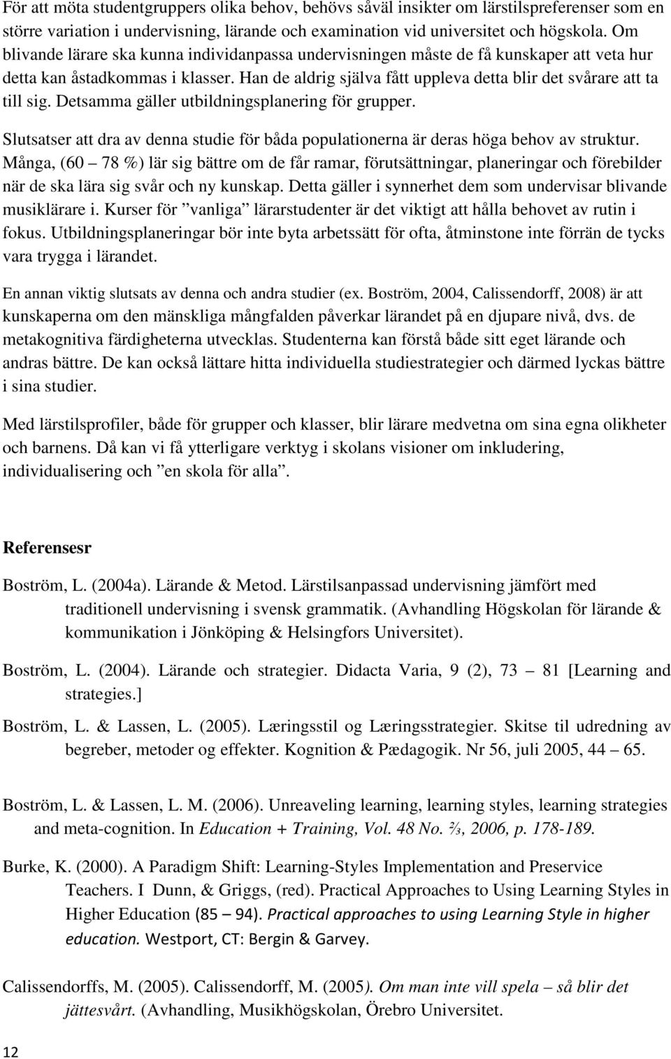 Detsamma gäller utbildningsplanering för grupper. Slutsatser att dra av denna studie för båda populationerna är deras höga behov av struktur.