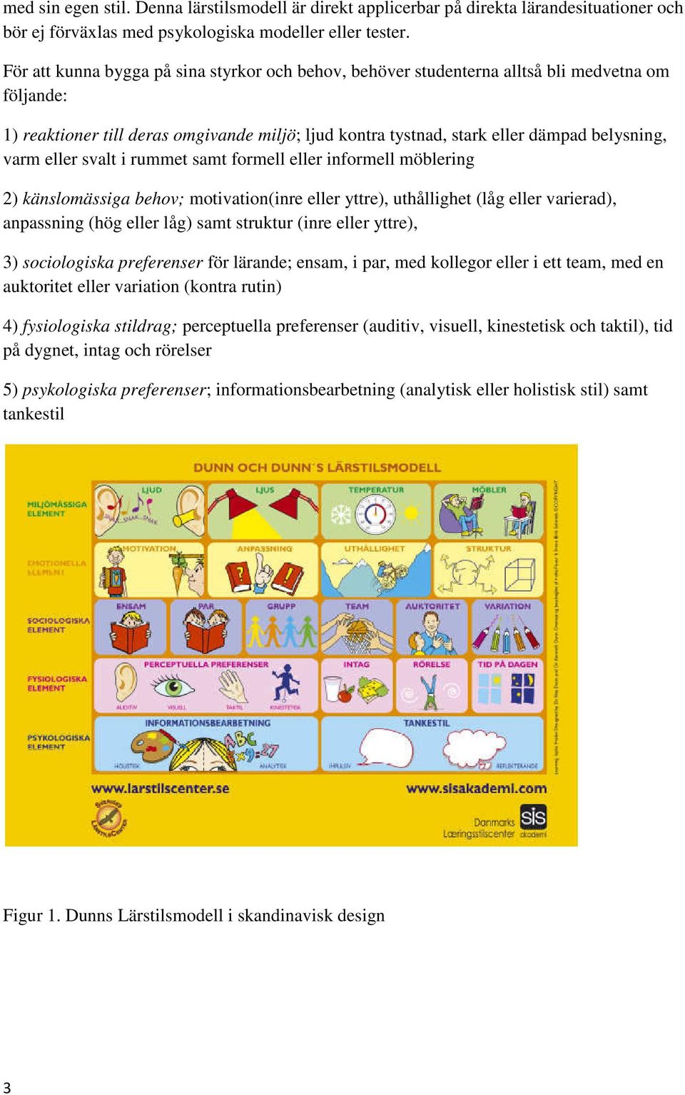 eller svalt i rummet samt formell eller informell möblering 2) känslomässiga behov; motivation(inre eller yttre), uthållighet (låg eller varierad), anpassning (hög eller låg) samt struktur (inre