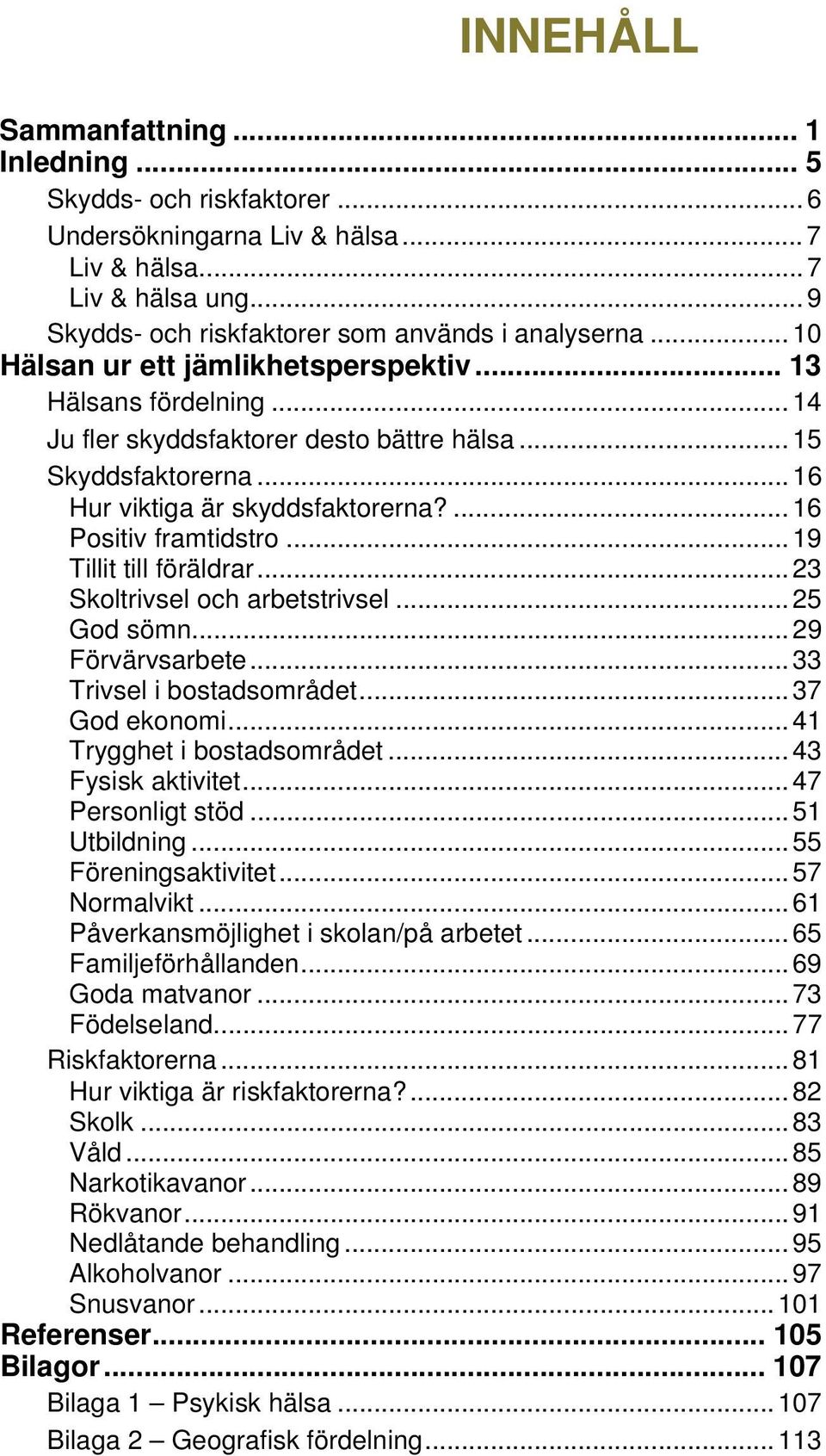 .. 19 Tillit till föräldrar... 23 Skoltrivsel och arbetstrivsel... 25 God sömn... 29 Förvärvsarbete... 33 Trivsel i bostadsområdet... 37 God ekonomi... 41 Trygghet i bostadsområdet.