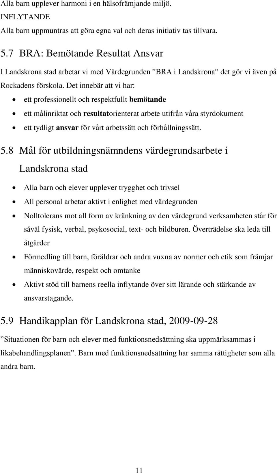 Det innebär att vi har: ett professionellt och respektfullt bemötande ett målinriktat och resultatorienterat arbete utifrån våra styrdokument ett tydligt ansvar för vårt arbetssätt och