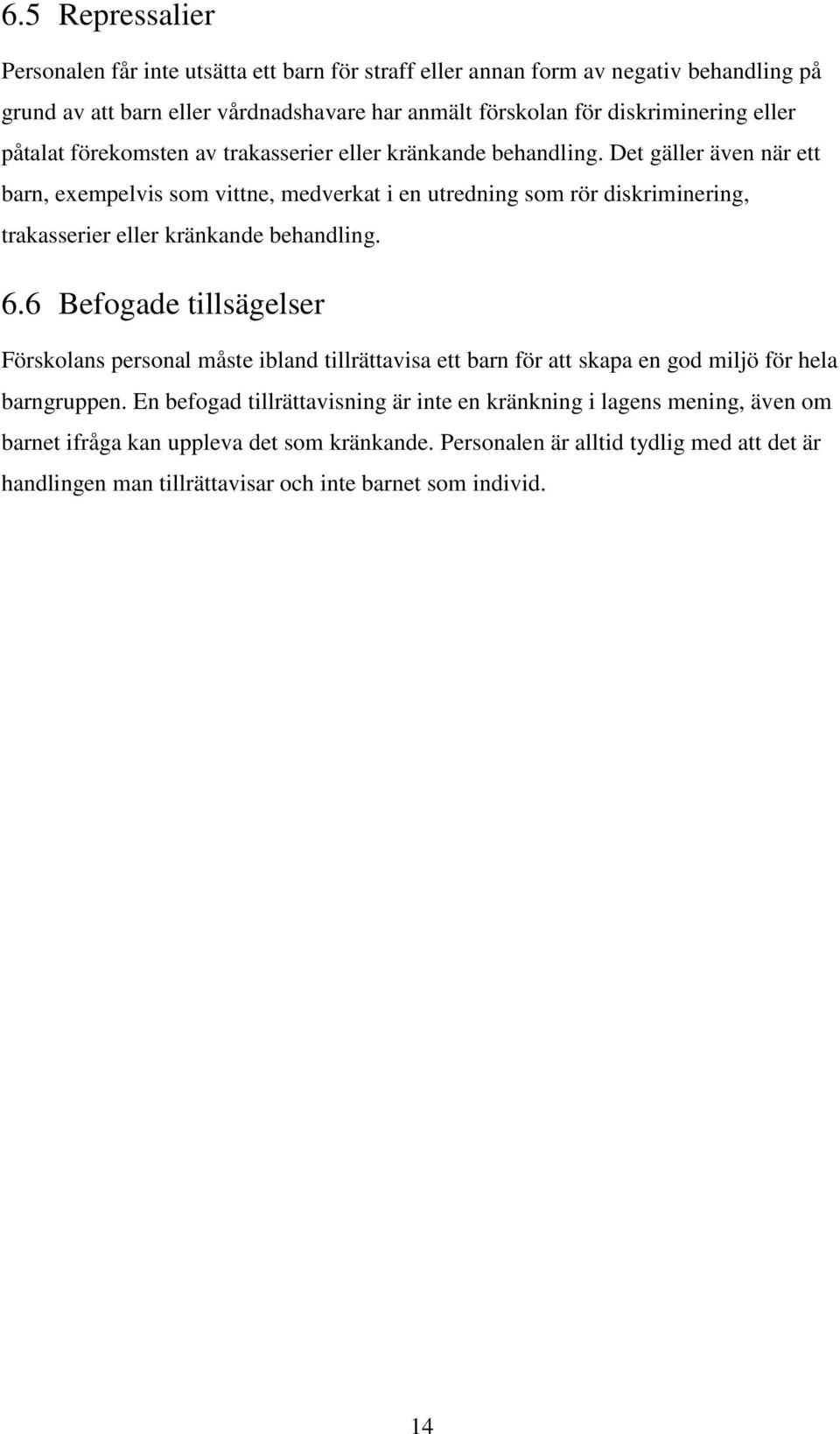 Det gäller även när ett barn, exempelvis som vittne, medverkat i en utredning som rör diskriminering, trakasserier eller kränkande behandling. 6.