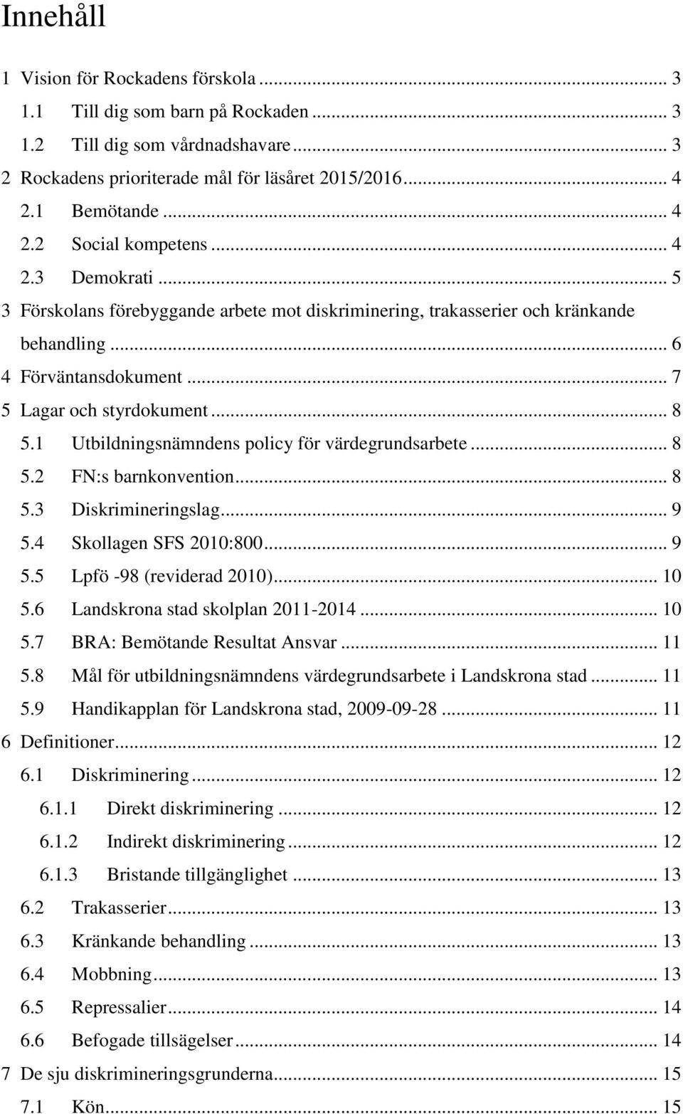 1 Utbildningsnämndens policy för värdegrundsarbete... 8 5.2 FN:s barnkonvention... 8 5.3 Diskrimineringslag... 9 5.4 Skollagen SFS 2010:800... 9 5.5 Lpfö -98 (reviderad 2010)... 10 5.