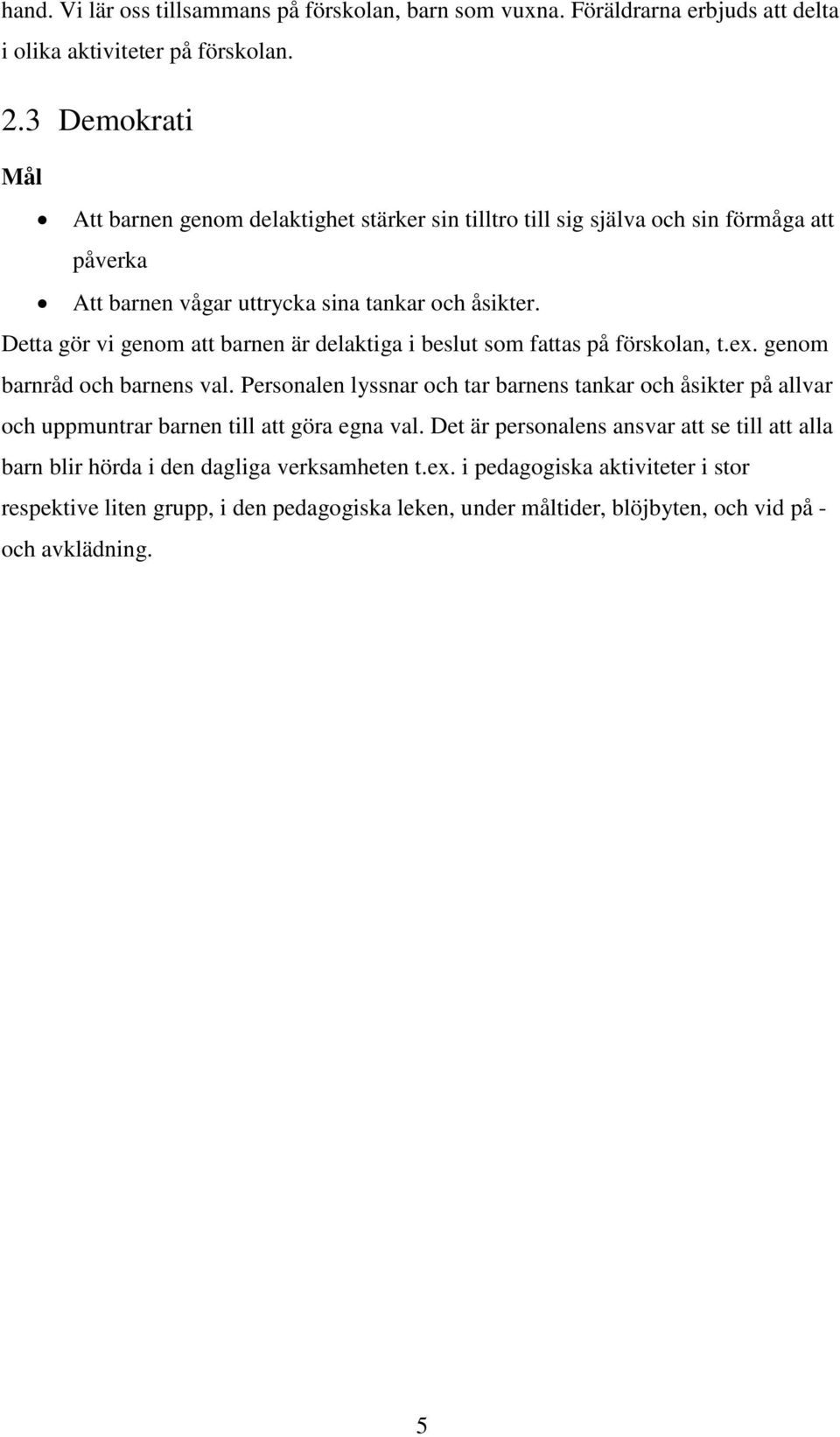 Detta gör vi genom att barnen är delaktiga i beslut som fattas på förskolan, t.ex. genom barnråd och barnens val.