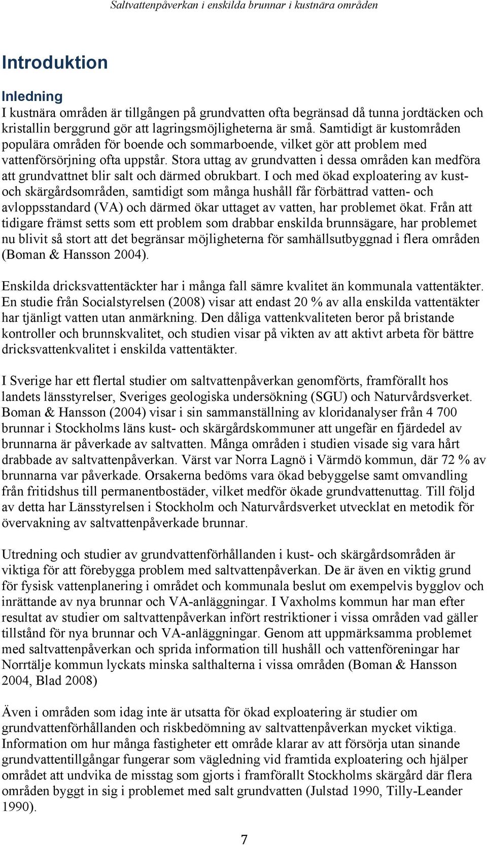 Stora uttag av grundvatten i dessa områden kan medföra att grundvattnet blir salt och därmed obrukbart.