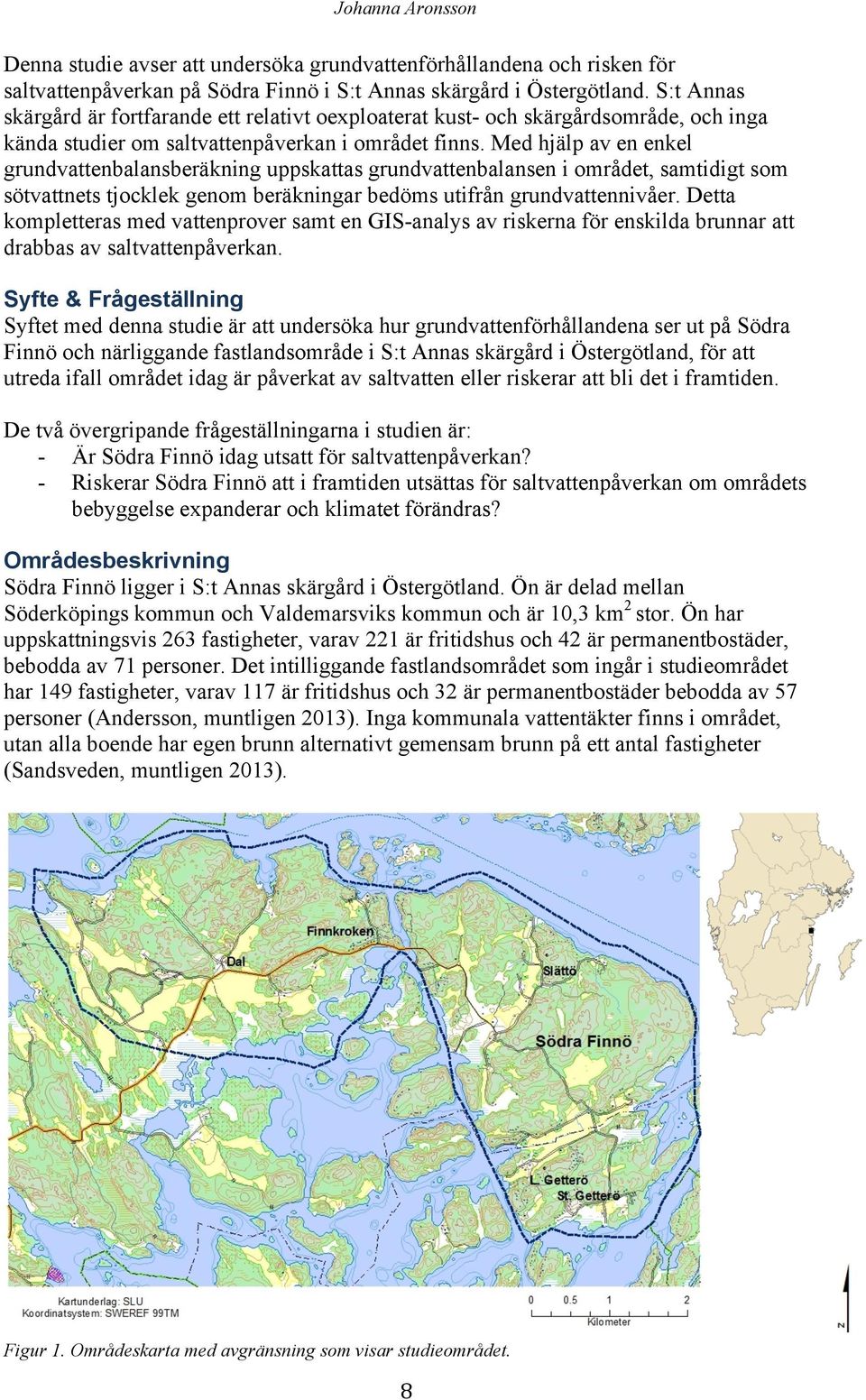 Med hjälp av en enkel grundvattenbalansberäkning uppskattas grundvattenbalansen i området, samtidigt som sötvattnets tjocklek genom beräkningar bedöms utifrån grundvattennivåer.