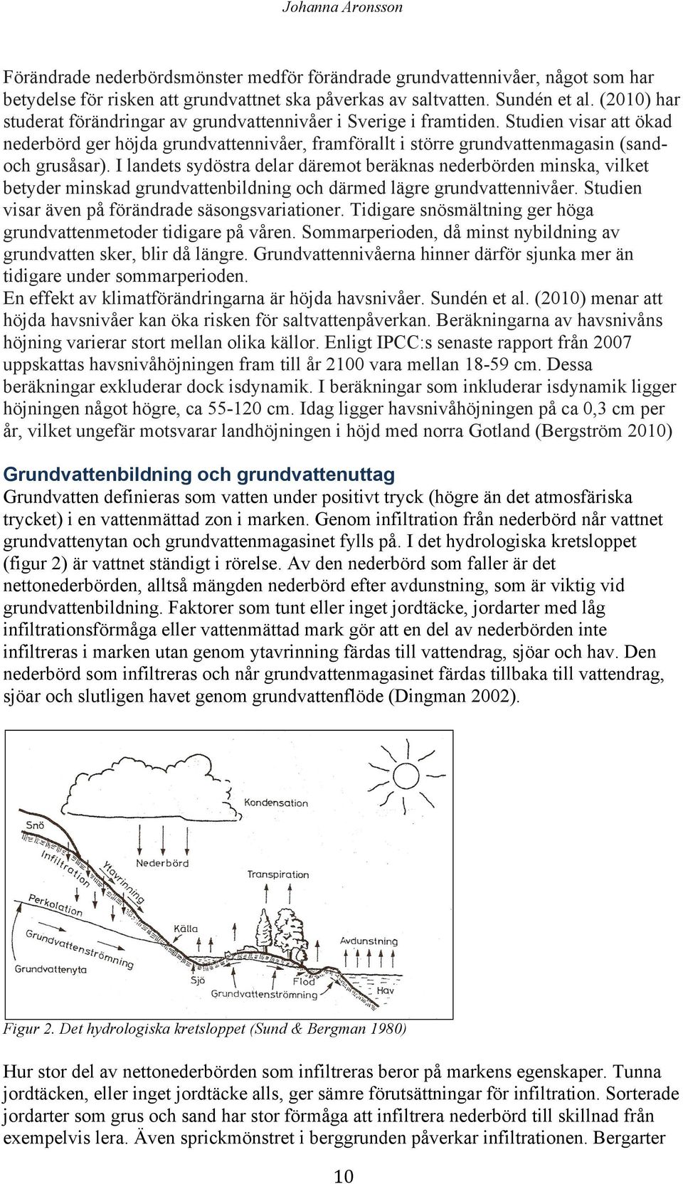 I landets sydöstra delar däremot beräknas nederbörden minska, vilket betyder minskad grundvattenbildning och därmed lägre grundvattennivåer. Studien visar även på förändrade säsongsvariationer.