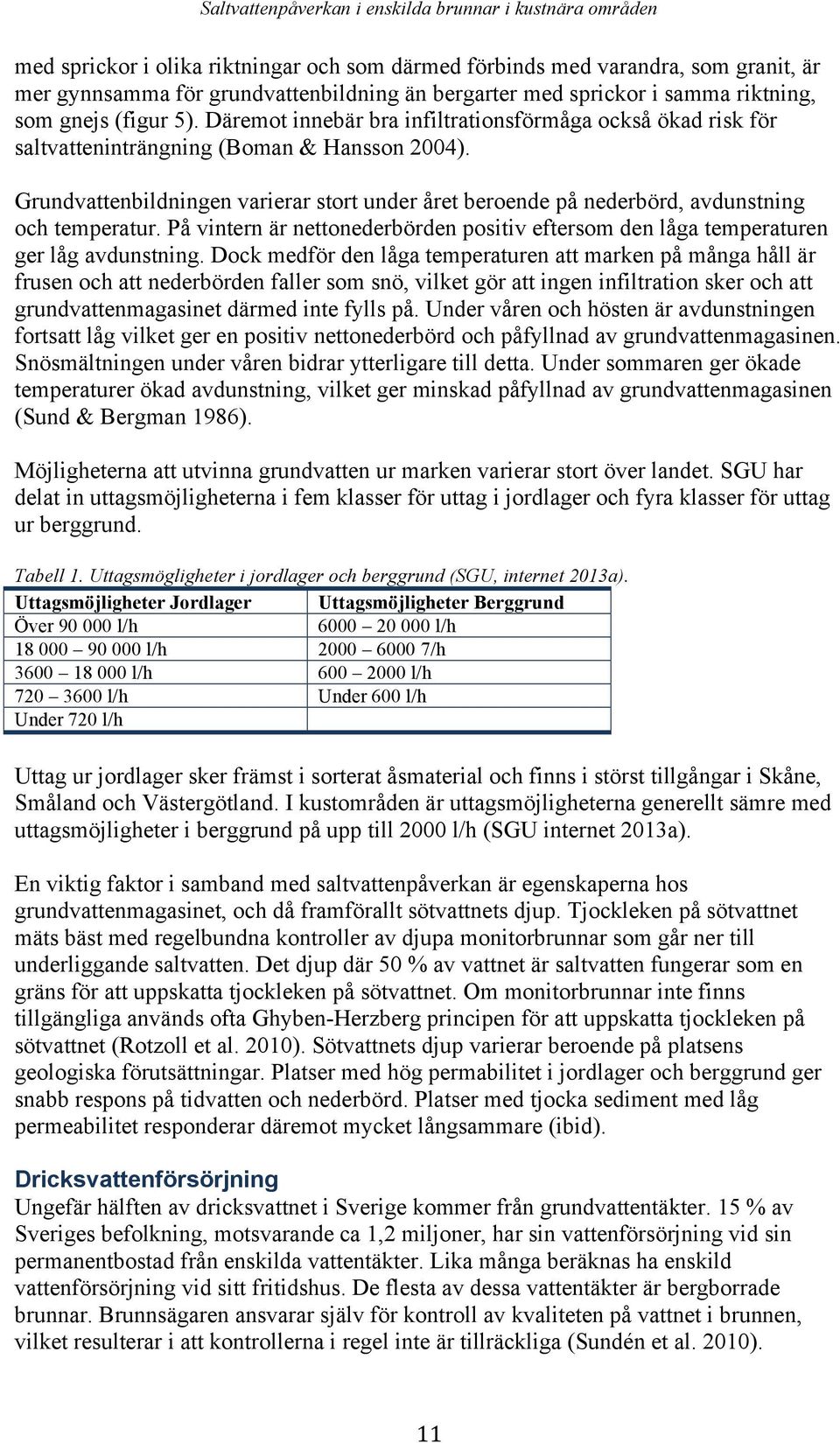 Grundvattenbildningen varierar stort under året beroende på nederbörd, avdunstning och temperatur. På vintern är nettonederbörden positiv eftersom den låga temperaturen ger låg avdunstning.