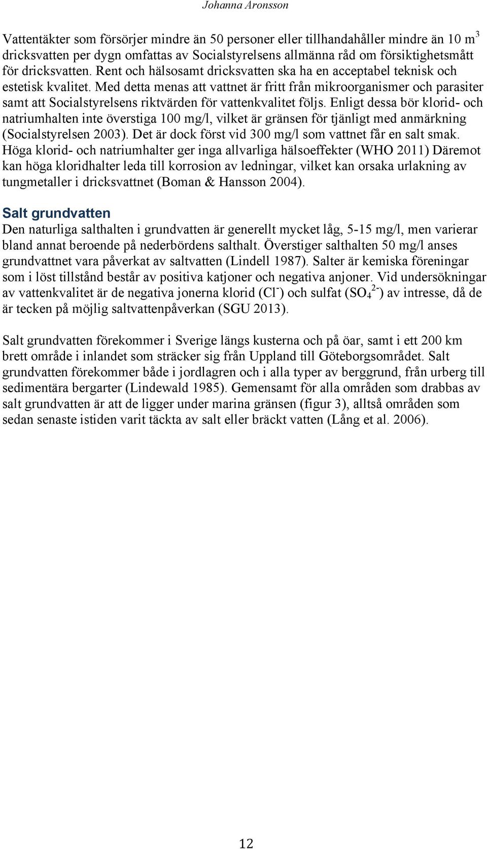 Med detta menas att vattnet är fritt från mikroorganismer och parasiter samt att Socialstyrelsens riktvärden för vattenkvalitet följs.