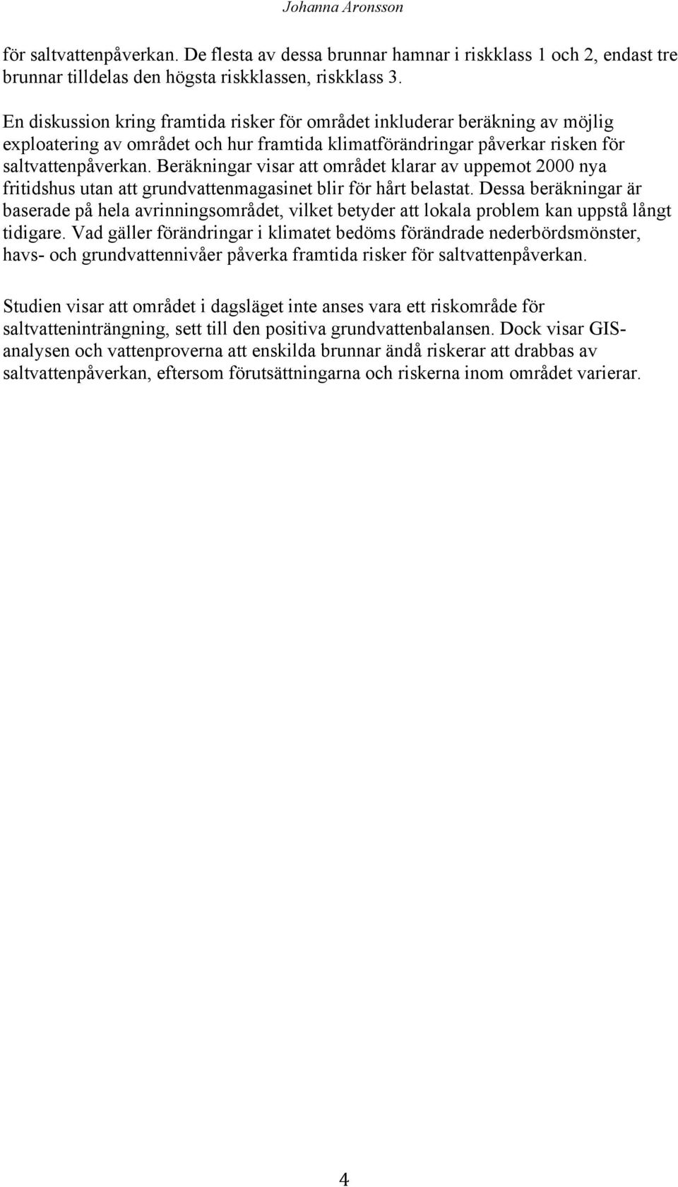 Beräkningar visar att området klarar av uppemot 2000 nya fritidshus utan att grundvattenmagasinet blir för hårt belastat.