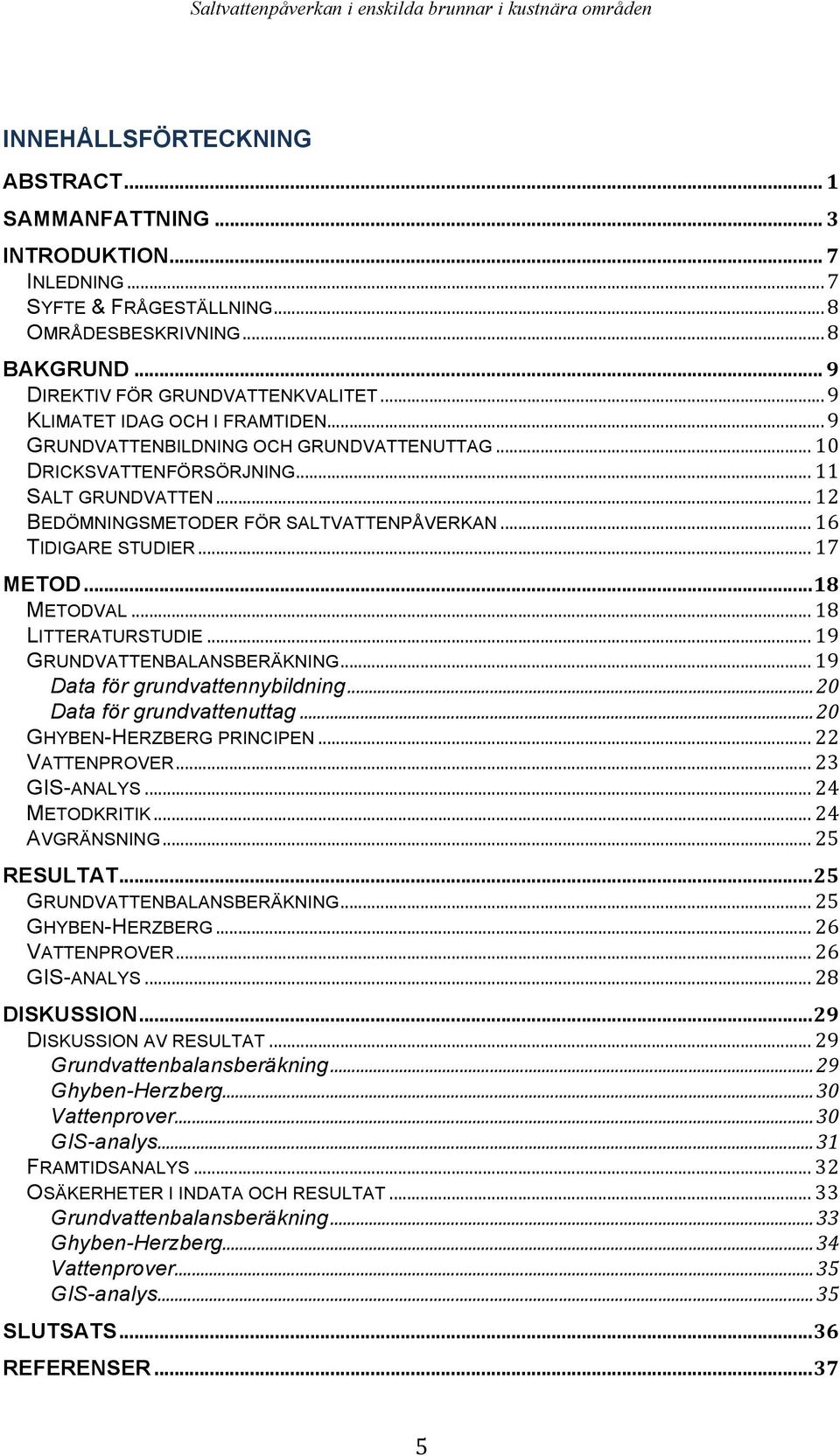 .. 12 BEDÖMNINGSMETODER FÖR SALTVATTENPÅVERKAN... 16 TIDIGARE STUDIER... 17 METOD...18 METODVAL... 18 LITTERATURSTUDIE... 19 GRUNDVATTENBALANSBERÄKNING... 19 Data för grundvattennybildning.