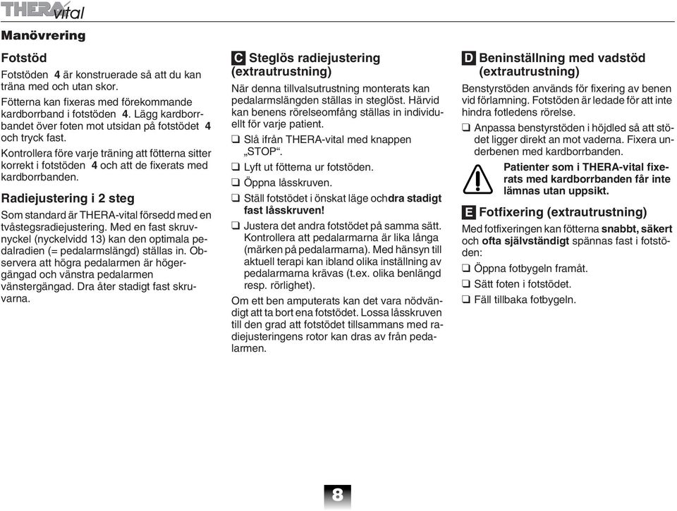 Radiejustering i 2 steg Som standard är THERA-vital försedd med en tvåstegsradiejustering. Med en fast skruvnyckel (nyckelvidd 13) kan den optimala pedalradien (= pedalarmslängd) ställas in.