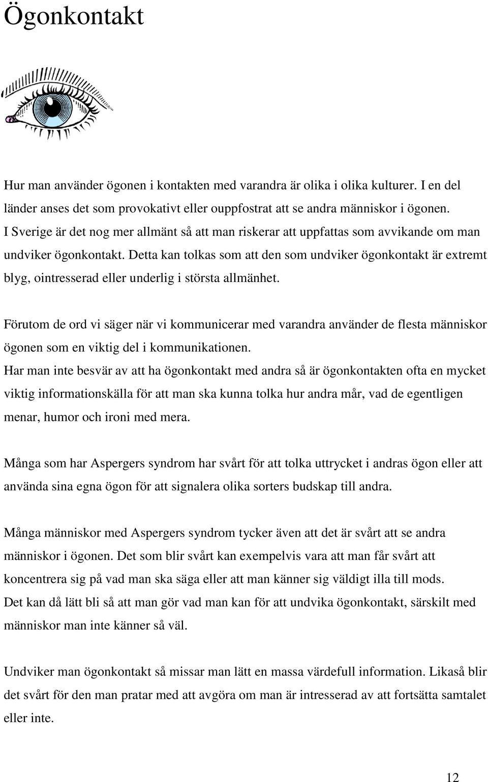 Detta kan tolkas som att den som undviker ögonkontakt är extremt blyg, ointresserad eller underlig i största allmänhet.