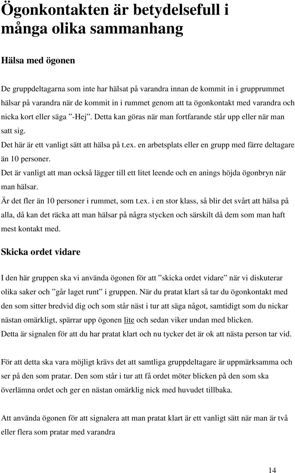 en arbetsplats eller en grupp med färre deltagare än 10 personer. Det är vanligt att man också lägger till ett litet leende och en anings höjda ögonbryn när man hälsar.