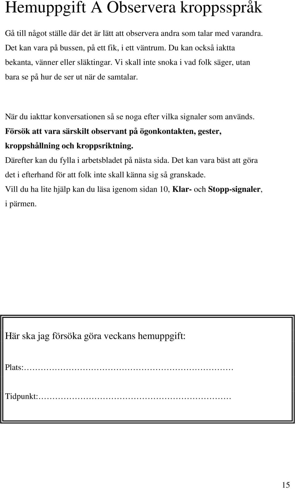 När du iakttar konversationen så se noga efter vilka signaler som används. Försök att vara särskilt observant på ögonkontakten, gester, kroppshållning och kroppsriktning.