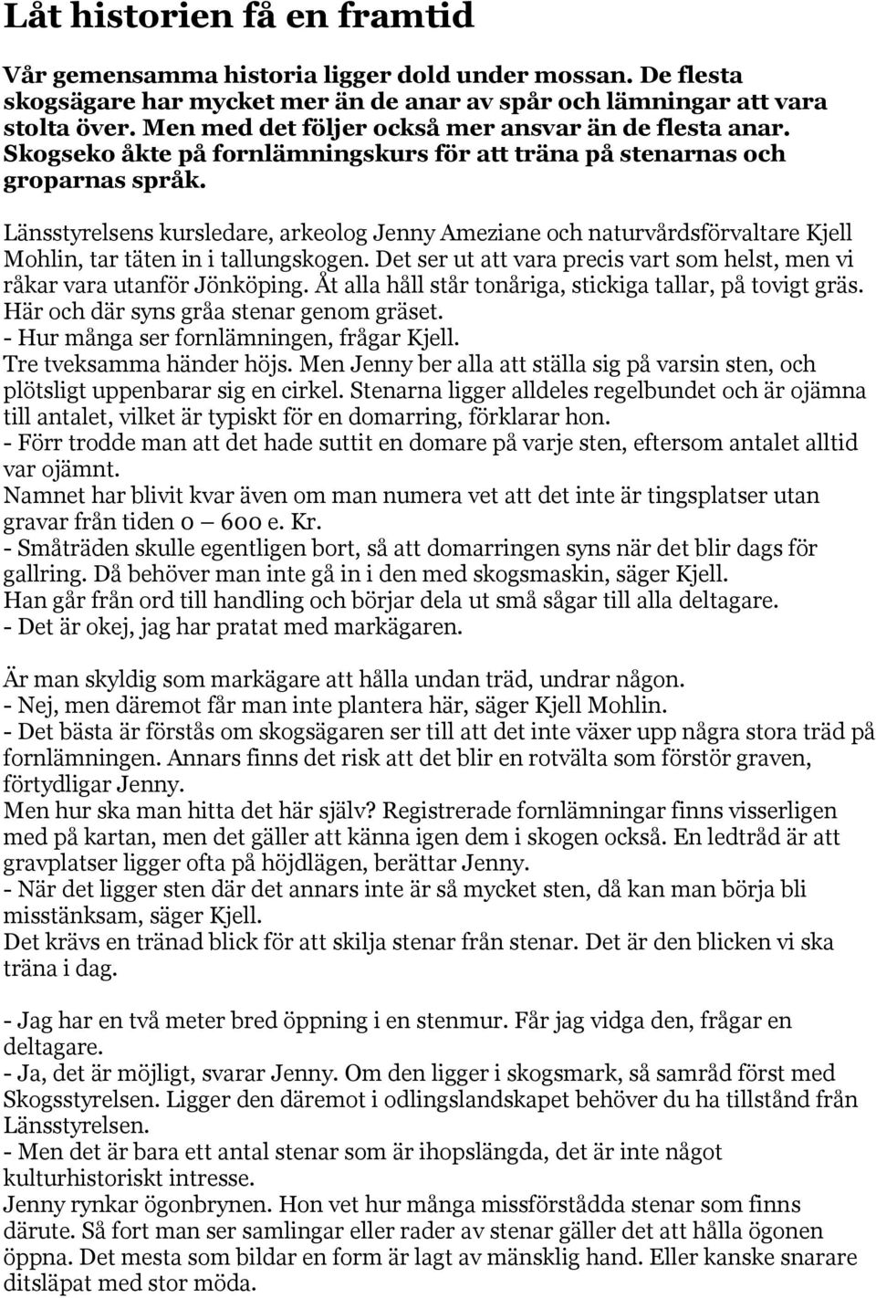 Länsstyrelsens kursledare, arkeolog Jenny Ameziane och naturvårdsförvaltare Kjell Mohlin, tar täten in i tallungskogen. Det ser ut att vara precis vart som helst, men vi råkar vara utanför Jönköping.